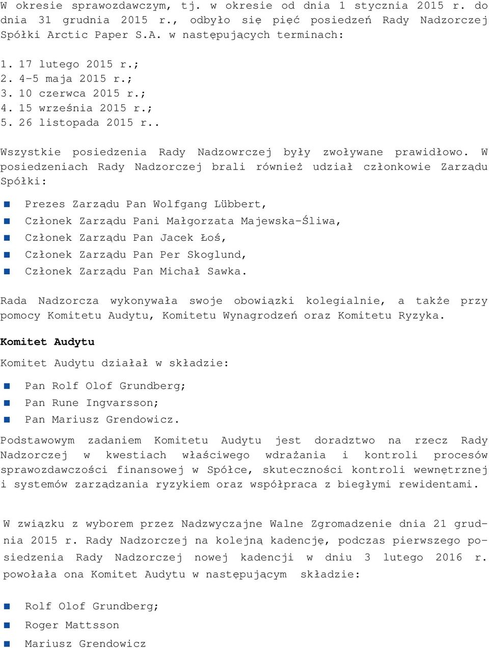 W posiedzeniach Rady Nadzorczej brali również udział członkowie Zarządu Spółki: Prezes Zarządu Pan Wolfgang Lübbert, Członek Zarządu Pani Małgorzata Majewska-Śliwa, Członek Zarządu Pan Jacek Łoś,