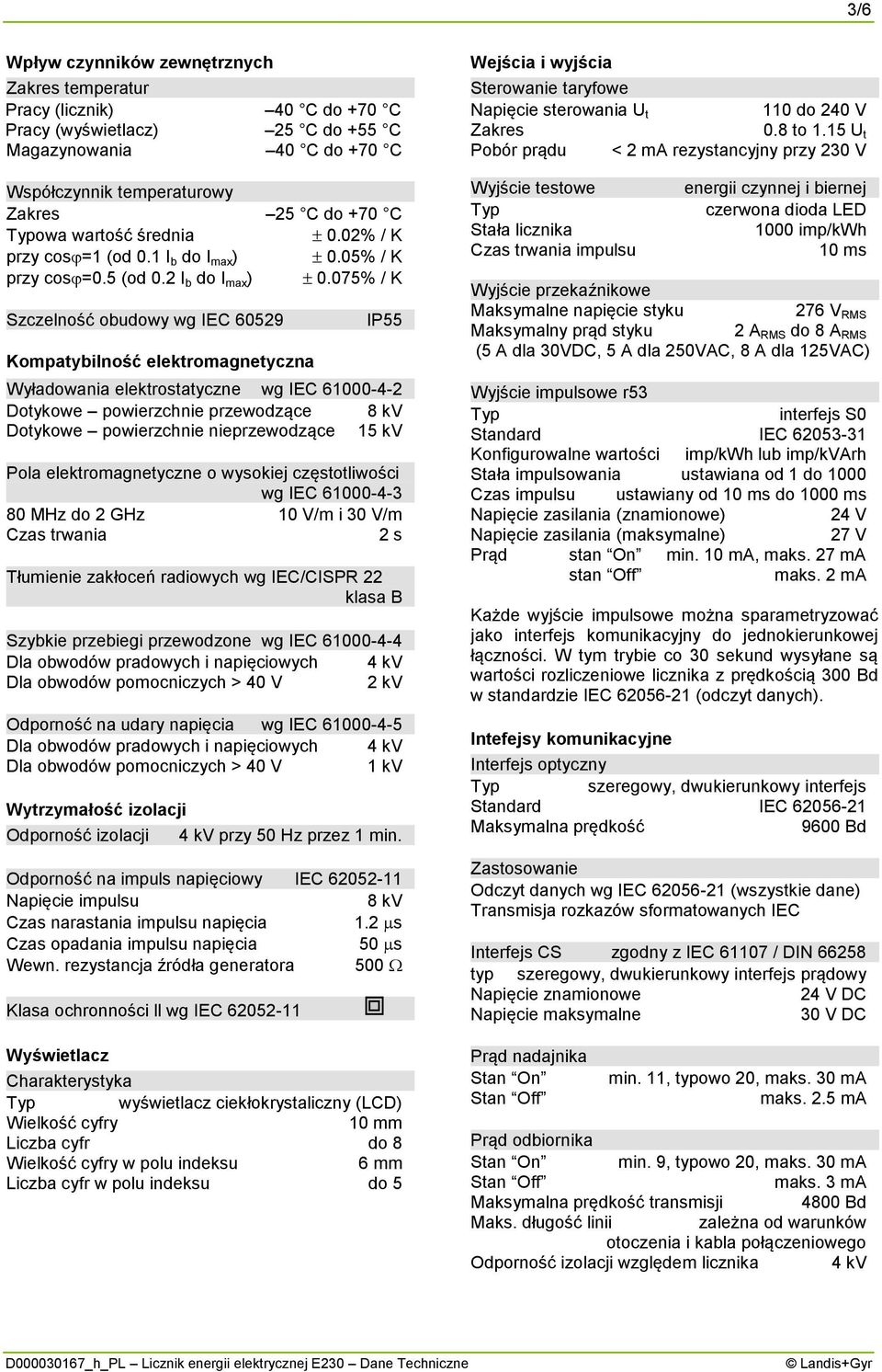 075% / K Szczelność obudowy wg IEC 60529 Kompatybilność elektromagnetyczna IP55 Wyładowania elektrostatyczne wg IEC 6100042 Dotykowe powierzchnie przewodzące 8 kv Dotykowe powierzchnie nieprzewodzące