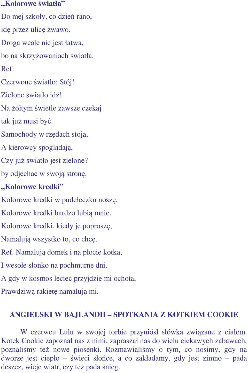 Kolorowe kredki Kolorowe kredki w pudełeczku noszę, Kolorowe kredki bardzo lubią mnie. Kolorowe kredki, kiedy je poproszę, Namalują wszystko to, co chcę. Ref.