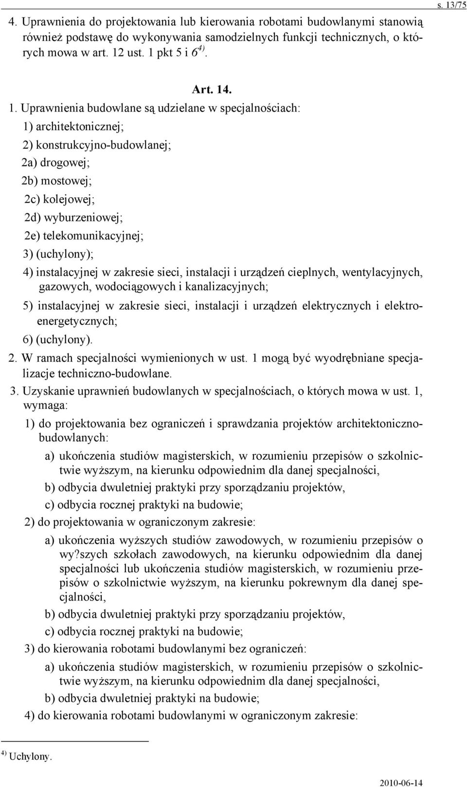 Uprawnienia budowlane są udzielane w specjalnościach: 1) architektonicznej; 2) konstrukcyjno-budowlanej; 2a) drogowej; 2b) mostowej; 2c) kolejowej; 2d) wyburzeniowej; 2e) telekomunikacyjnej; 3)