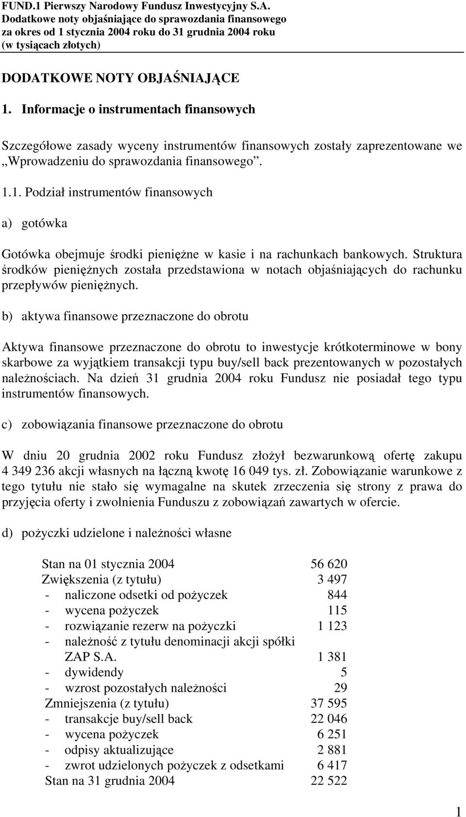b) aktywa finansowe przeznaczone do obrotu Aktywa finansowe przeznaczone do obrotu to inwestycje krótkoterminowe w bony skarbowe za wyjątkiem transakcji typu buy/sell back prezentowanych w
