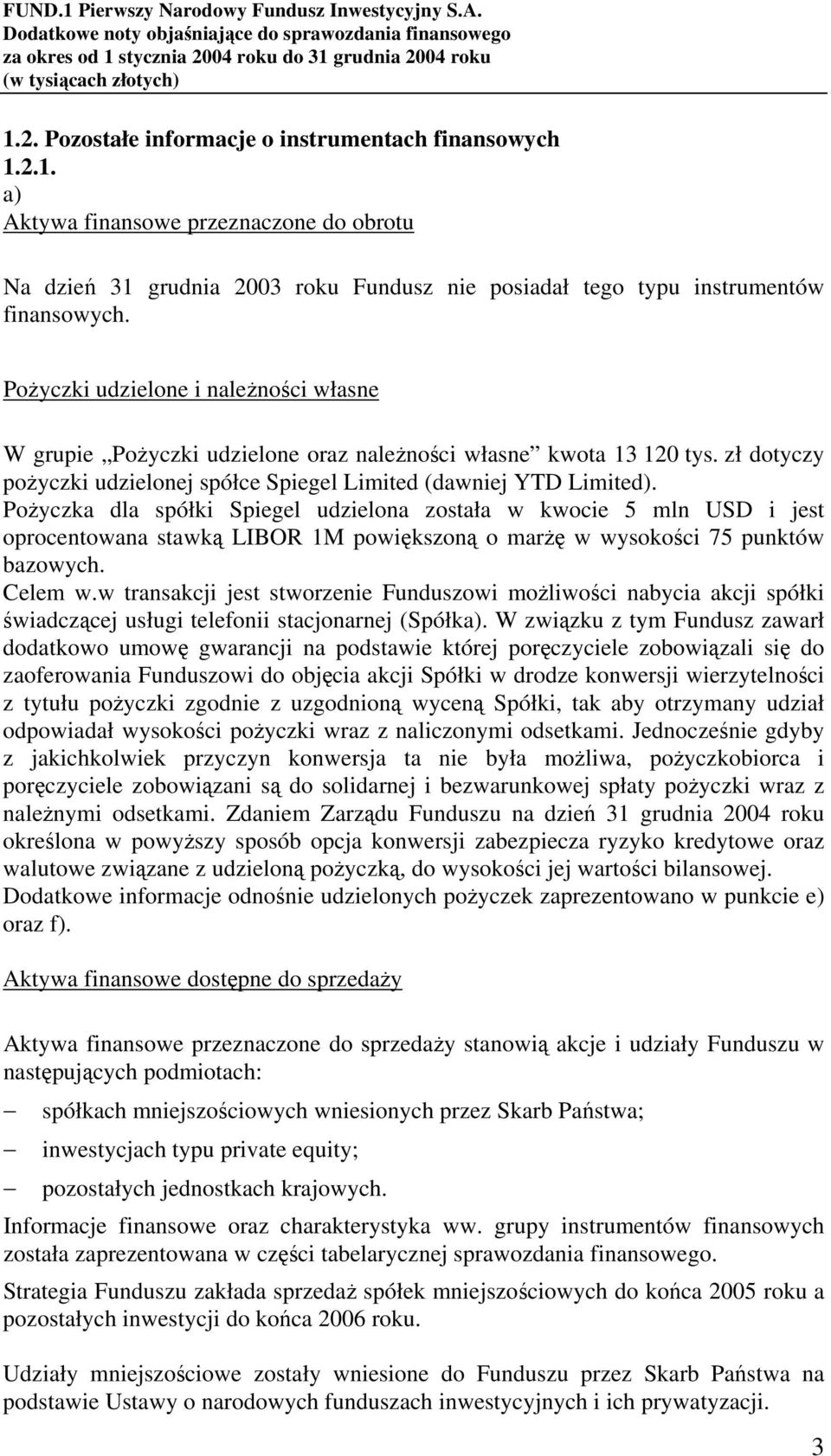 Pożyczka dla spółki Spiegel udzielona została w kwocie 5 mln USD i jest oprocentowana stawką LIBOR 1M powiększoną o marżę w wysokości 75 punktów bazowych. Celem w.