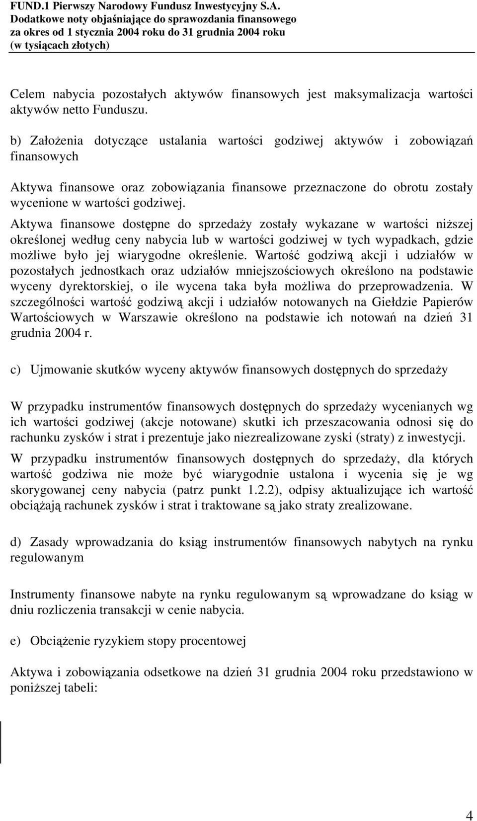 Aktywa finansowe dostępne do sprzedaży zostały wykazane w wartości niższej określonej według ceny nabycia lub w wartości godziwej w tych wypadkach, gdzie możliwe było jej wiarygodne określenie.