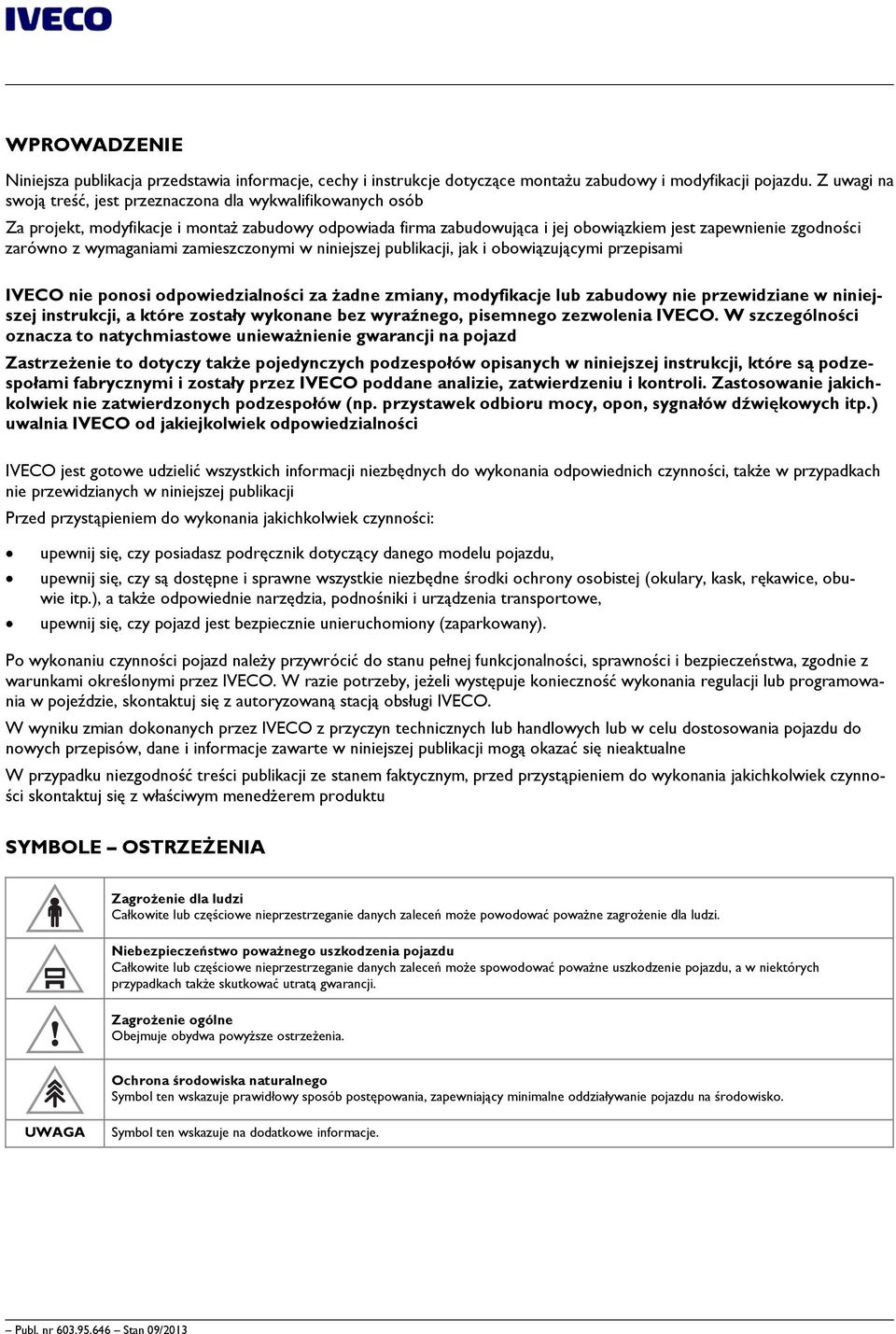 wymaganiami zamieszczonymi w niniejszej publikacji, jak i obowiązującymi przepisami IVECO nie ponosi odpowiedzialności za żadne zmiany, modyfikacje lub zabudowy nie przewidziane w niniejszej
