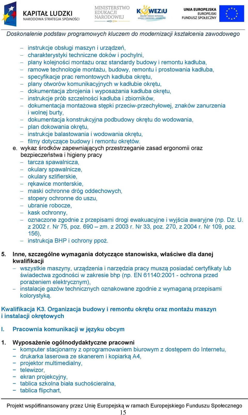 kadłuba i zbiorników, dokumentacja montażowa stępki przeciw-przechyłowej, znaków zanurzenia i wolnej burty, dokumentacja konstrukcyjna podbudowy okrętu do wodowania, plan dokowania okrętu, instrukcje