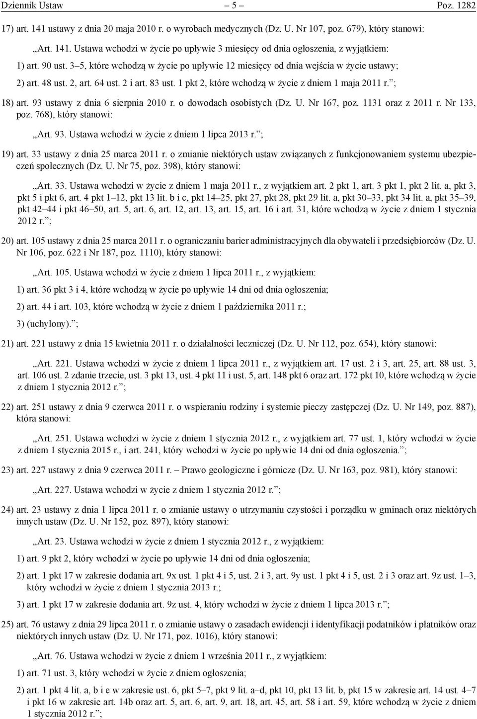 ; 18) art. 93 ustawy z dnia 6 sierpnia 2010 r. o dowodach osobistych (Dz. U. Nr 167, poz. 1131 oraz z 2011 r. Nr 133, poz. 768), który stanowi: Art. 93. Ustawa wchodzi w życie z dniem 1 lipca 2013 r.