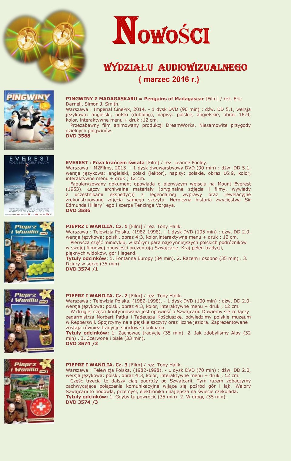 Przezabawny film animowany produkcji DreamWorks. Niesamowite przygody dzielnych pingwinów. DVD 3588 EVEREST : Poza krańcem świata [Film] / reż. Leanne Pooley. Warszawa : M2Films, 2013.