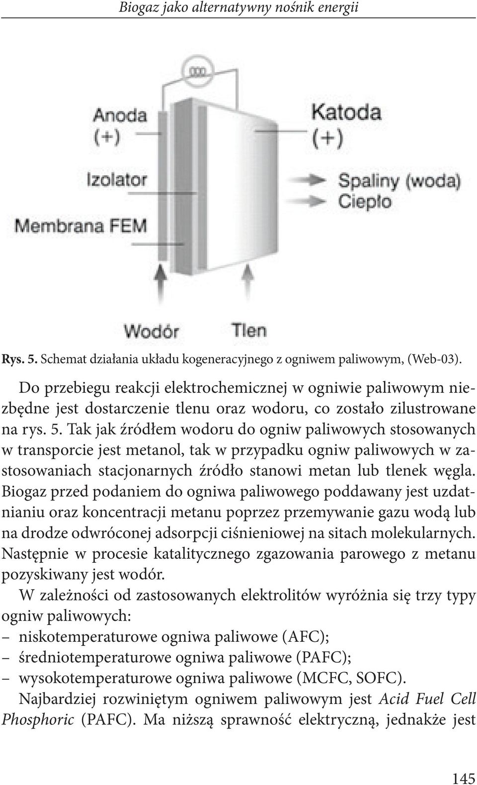 Tak jak źródłem wodoru do ogniw paliwowych stosowanych w transporcie jest metanol, tak w przypadku ogniw paliwowych w zastosowaniach stacjonarnych źródło stanowi metan lub tlenek węgla.