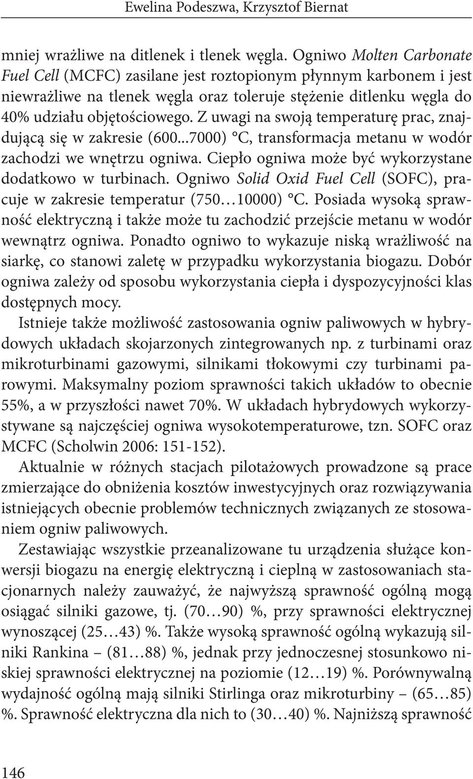 Z uwagi na swoją temperaturę prac, znajdującą się w zakresie (600...7000) C, transformacja metanu w wodór zachodzi we wnętrzu ogniwa. Ciepło ogniwa może być wykorzystane dodatkowo w turbinach.