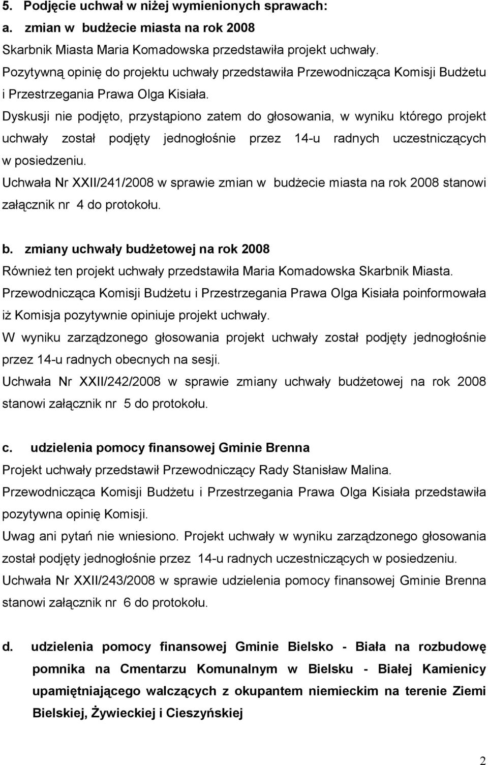 Dyskusji nie podjęto, przystąpiono zatem do głosowania, w wyniku którego projekt uchwały został podjęty jednogłośnie przez 14-u radnych uczestniczących Uchwała Nr XXII/241/2008 w sprawie zmian w