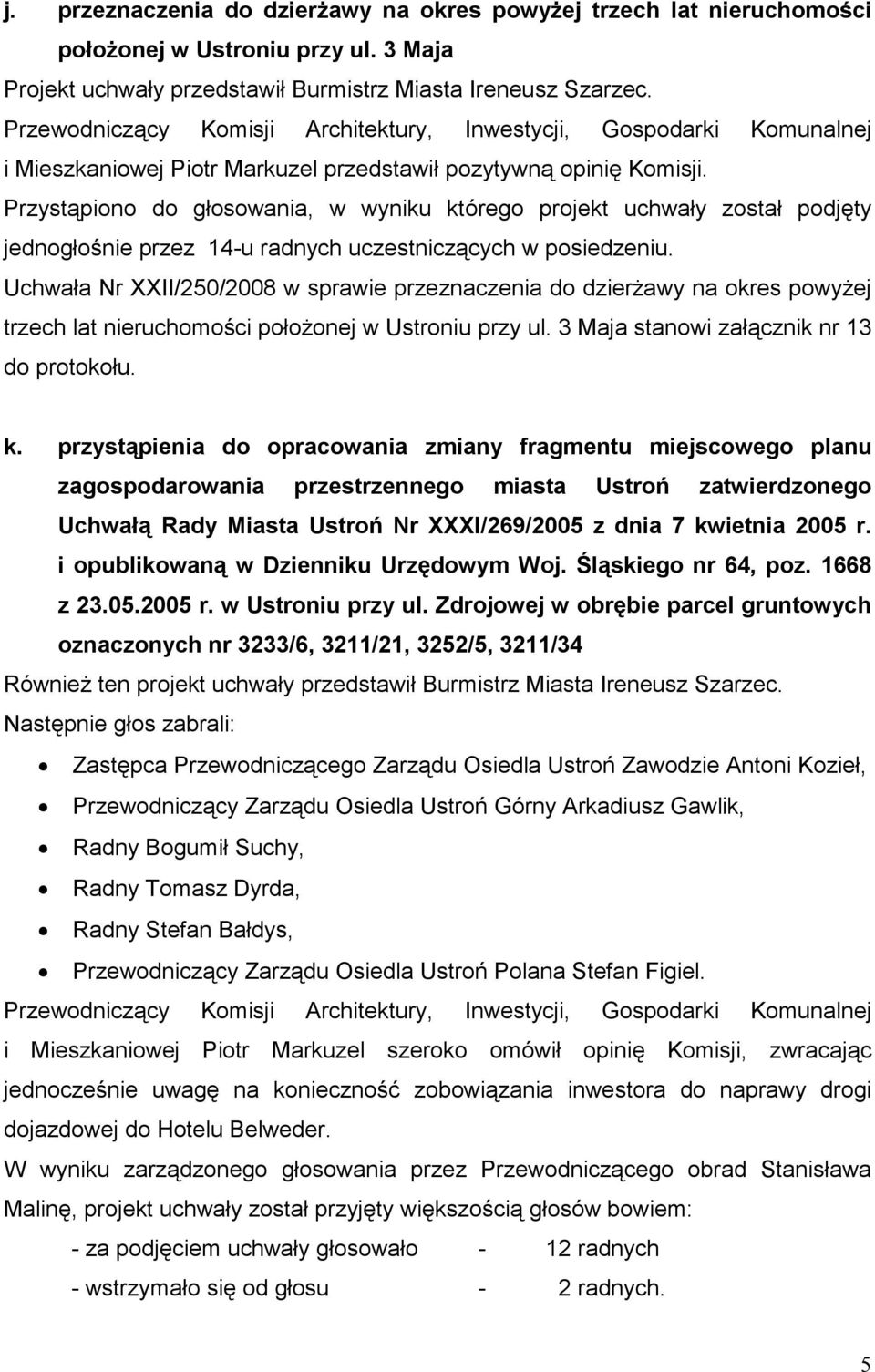 Przystąpiono do głosowania, w wyniku którego projekt uchwały został podjęty jednogłośnie przez 14-u radnych uczestniczących Uchwała Nr XXII/250/2008 w sprawie przeznaczenia do dzierŝawy na okres