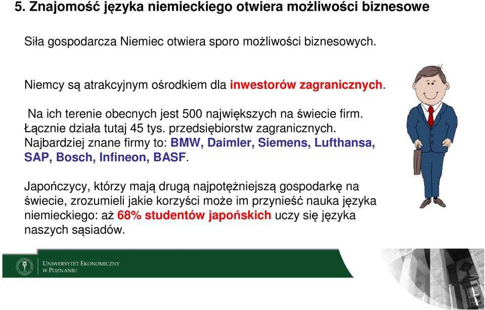 Łącznie działa tutaj 45 tys. przedsiębiorstw zagranicznych. Najbardziej znane firmy to: BMW, Daimler, Siemens, Lufthansa, SAP, Bosch, Infineon, BASF.