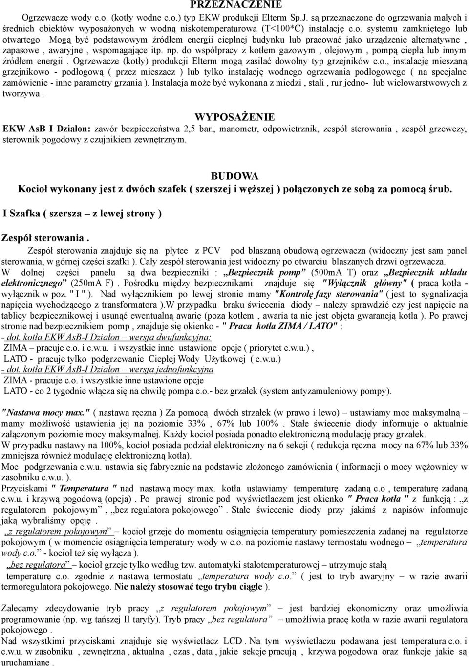 np. do współpracy z kotłem gazowym, olejowym, pompą ciepła lub innym źródłem energii. Ogrzewacze (kotły) produkcji Elterm mogą zasilać dowolny typ grzejników c.o., instalację mieszaną grzejnikowo - podłogową ( przez mieszacz ) lub tylko instalację wodnego ogrzewania podłogowego ( na specjalne zamówienie - inne parametry grzania ).