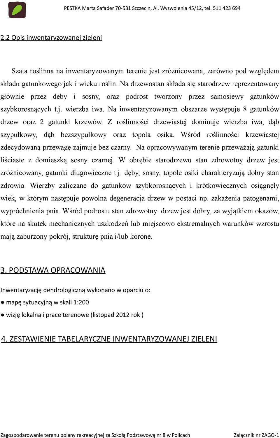 Na inwentaryzowanym obszarze występuje 8 gatunków drzew oraz 2 gatunki krzewów. Z roślinności drzewiastej dominuje wierzba iwa, dąb szypułkowy, dąb bezszypułkowy oraz topola osika.