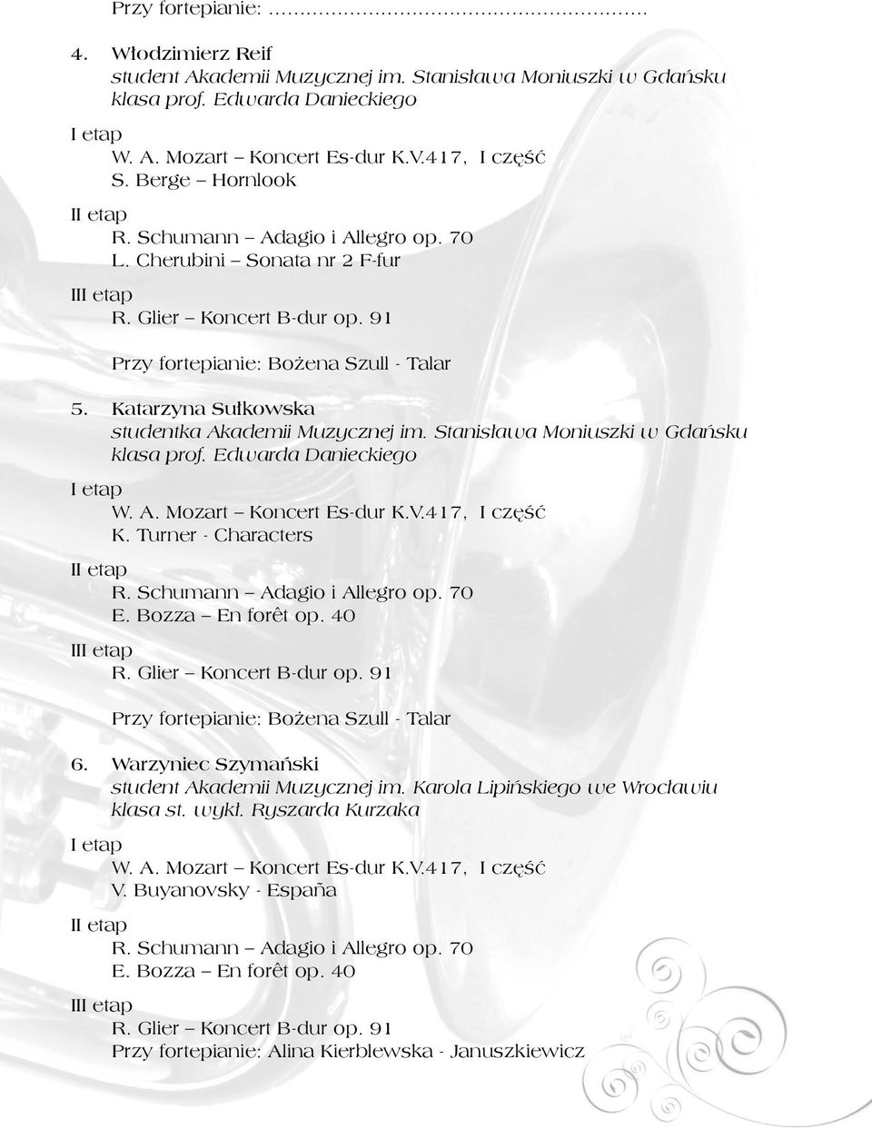 Stanisława Moniuszki w Gdańsku klasa prof. Edwarda Danieckiego W. A. Mozart Koncert Es-dur K.V.417, I część K. Turner - Characters I R. Schumann Adagio i Allegro op. 70 E. Bozza En forêt op. 40 II R.