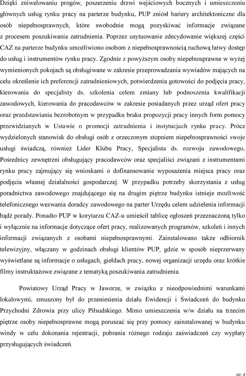 Poprzez usytuowanie zdecydowanie większej części CAZ na parterze budynku umożliwiono osobom z niepełnosprawnością ruchową łatwy dostęp do usług i instrumentów rynku pracy.