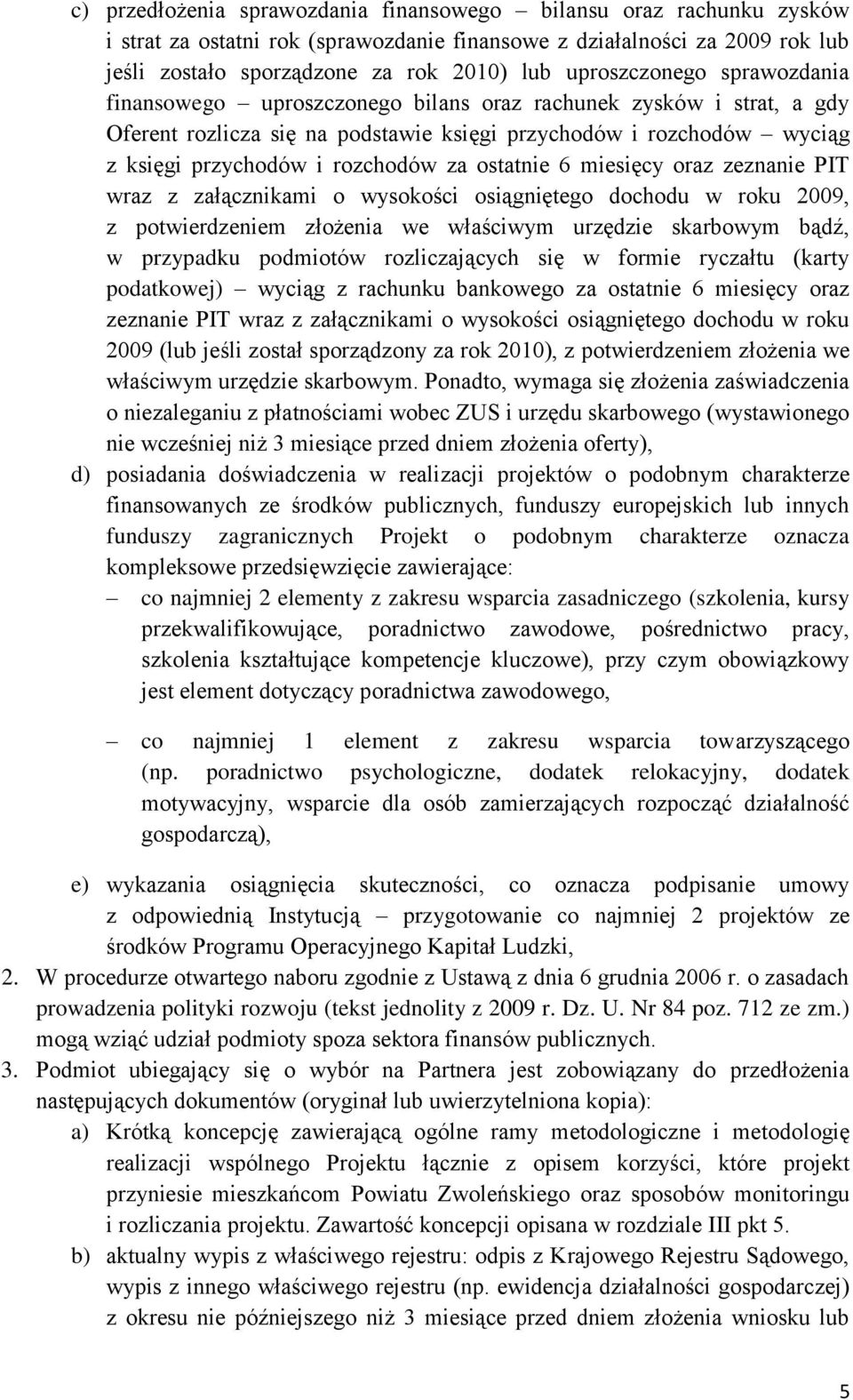 za ostatnie 6 miesięcy oraz zeznanie PIT wraz z załącznikami o wysokości osiągniętego dochodu w roku 2009, z potwierdzeniem złożenia we właściwym urzędzie skarbowym bądź, w przypadku podmiotów