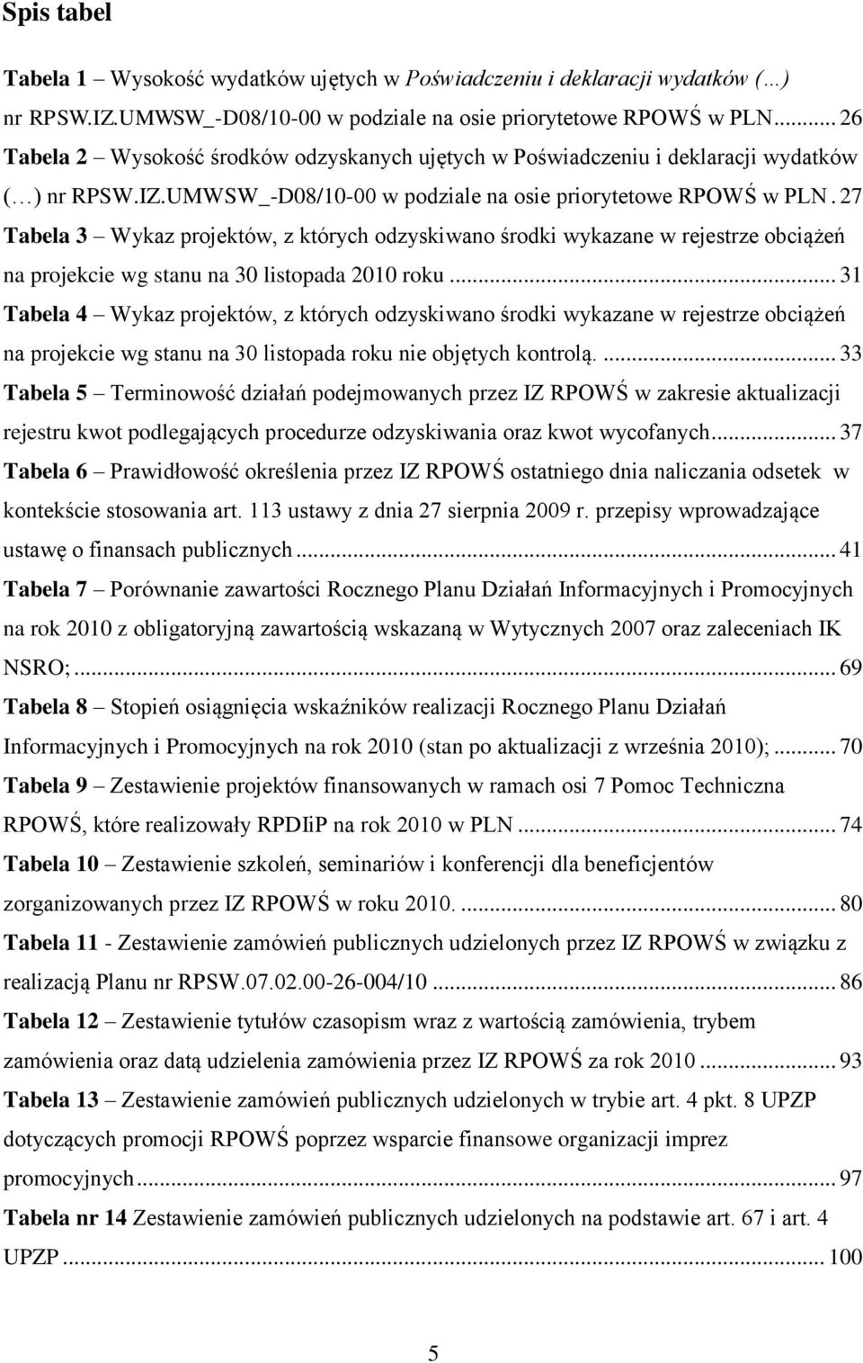 27 Tabela 3 Wykaz projektów, z których odzyskiwano środki wykazane w rejestrze obciążeń na projekcie wg stanu na 30 listopada 2010 roku.