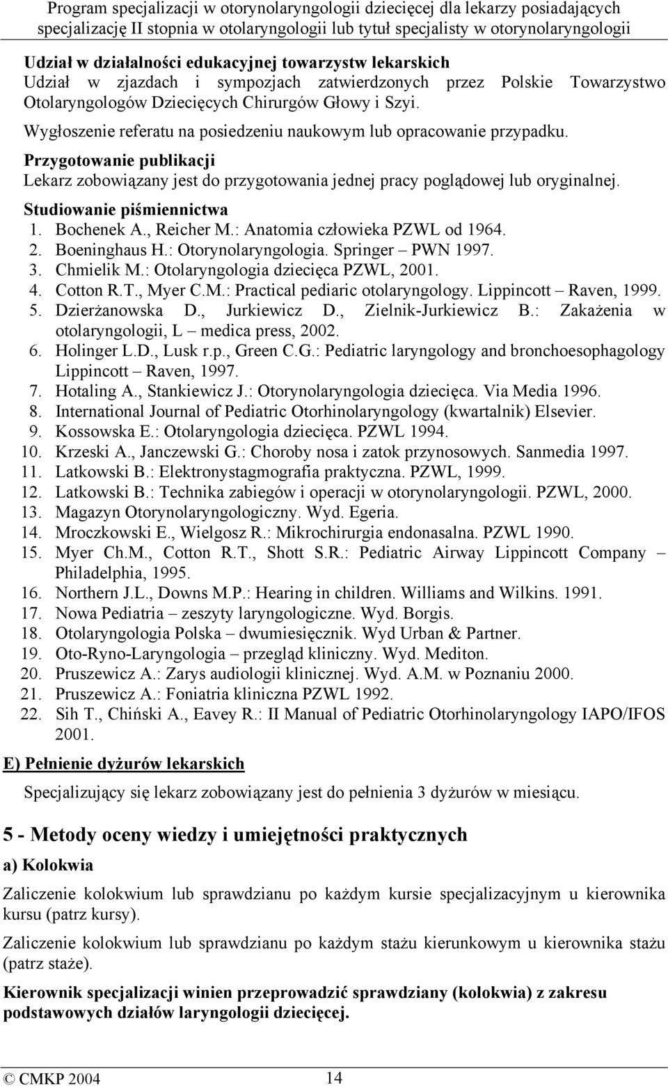 Studiowanie piśmiennictwa 1. Bochenek A., Reicher M.: Anatomia człowieka PZWL od 1964. 2. Boeninghaus H.: Otorynolaryngologia. Springer PWN 1997. 3. Chmielik M.: Otolaryngologia dziecięca PZWL, 2001.
