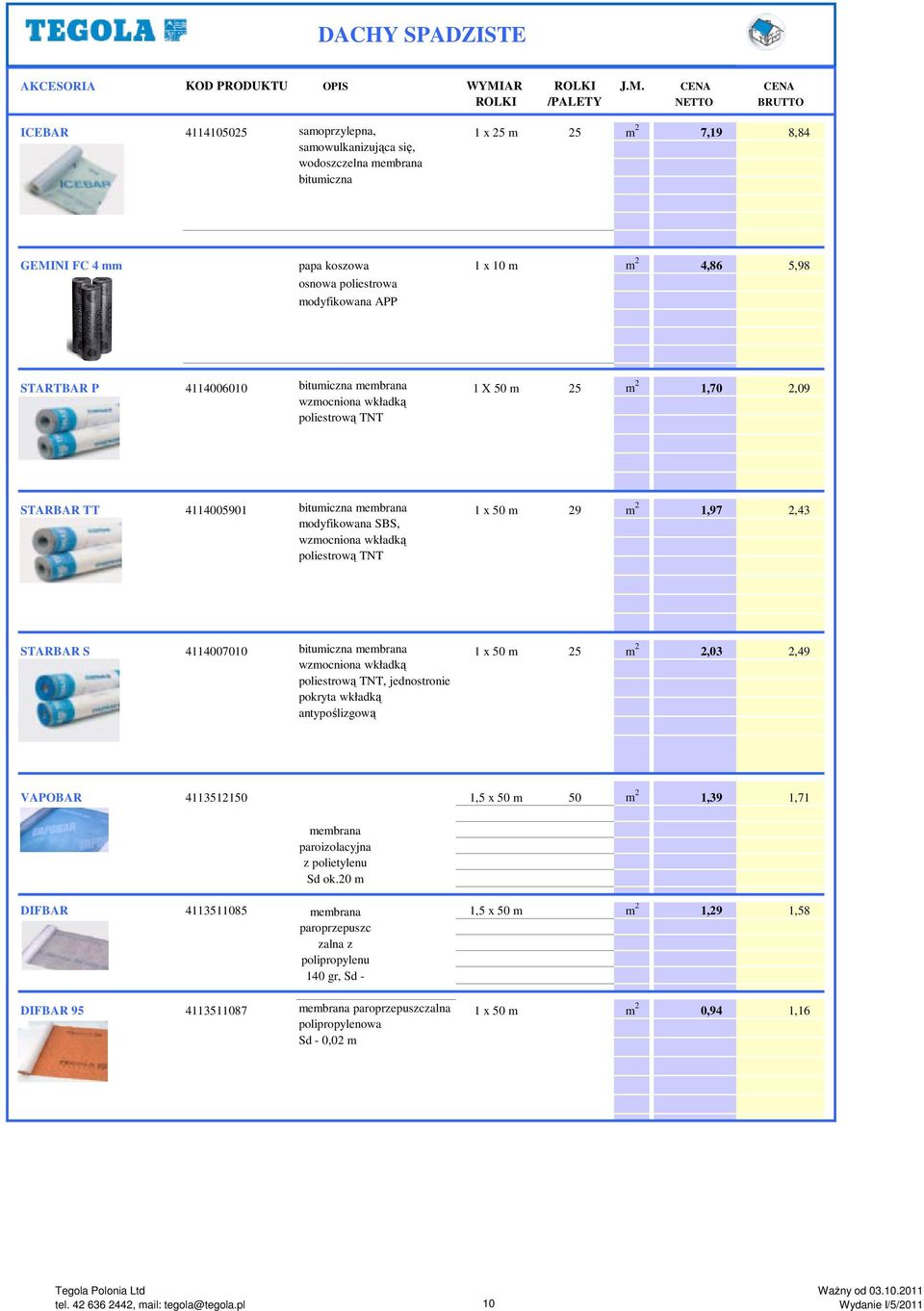 CENA CENA ROLKI /PALETY NETTO BRUTTO ICEBAR 4114105025 samoprzylepna, 1 x 25 m 25 m 2 7,19 8,84 samowulkanizująca się, wodoszczelna membrana bitumiczna GEMINI FC 4 mm papa koszowa 1 x 10 m m 2 4,86