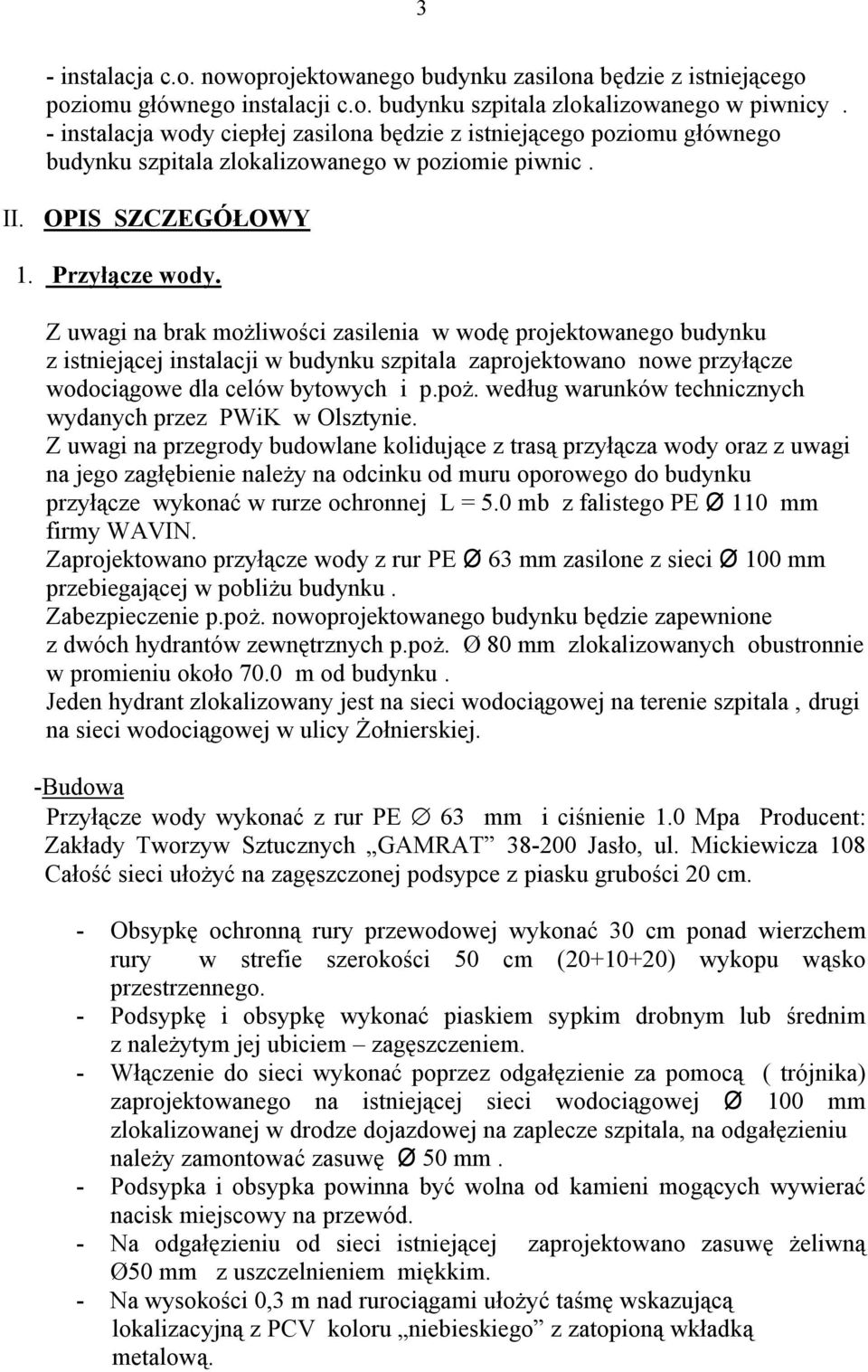 Z uwagi na brak możliwości zasilenia w wodę projektowanego budynku z istniejącej instalacji w budynku szpitala zaprojektowano nowe przyłącze wodociągowe dla celów bytowych i p.poż.