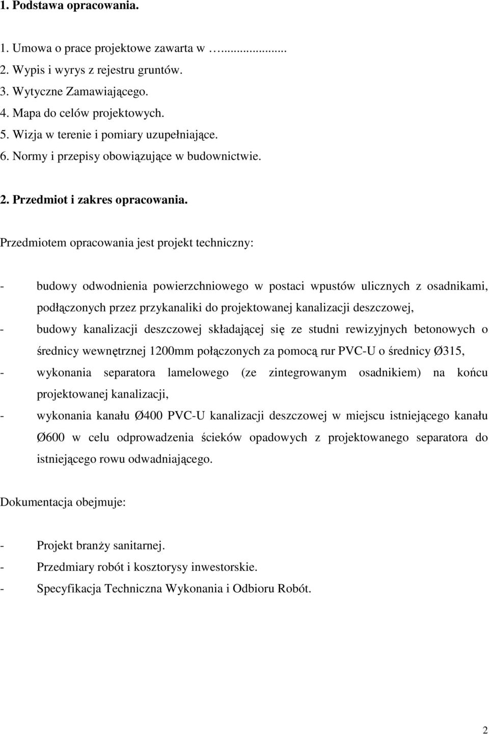 Przedmiotem opracowania jest projekt techniczny: - budowy odwodnienia powierzchniowego w postaci wpustów ulicznych z osadnikami, podłączonych przez przykanaliki do projektowanej kanalizacji