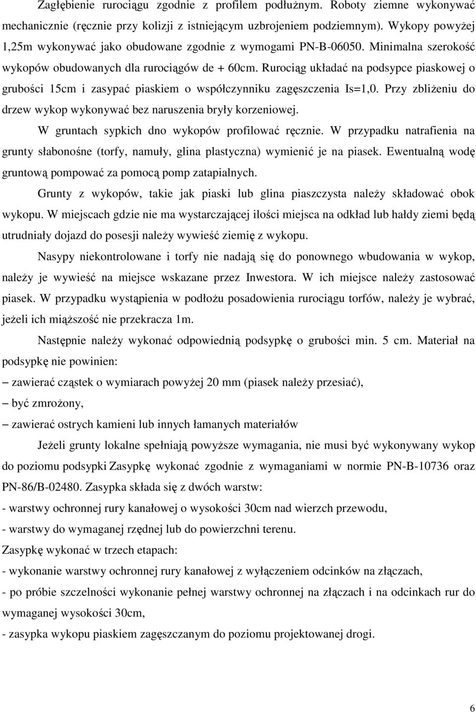 Rurociąg układać na podsypce piaskowej o grubości 15cm i zasypać piaskiem o współczynniku zagęszczenia Is=1,0. Przy zbliżeniu do drzew wykop wykonywać bez naruszenia bryły korzeniowej.