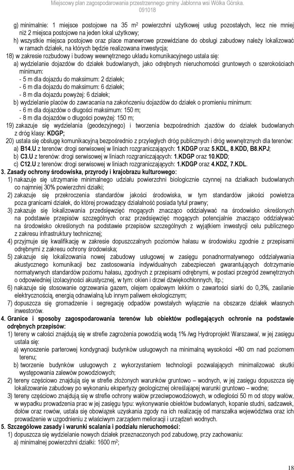 się: a) wydzielanie dojazdów do działek budowlanych, jako odrębnych nieruchomości gruntowych o szerokościach minimum: - 5 m dla dojazdu do maksimum: 2 działek; - 6 m dla dojazdu do maksimum: 6