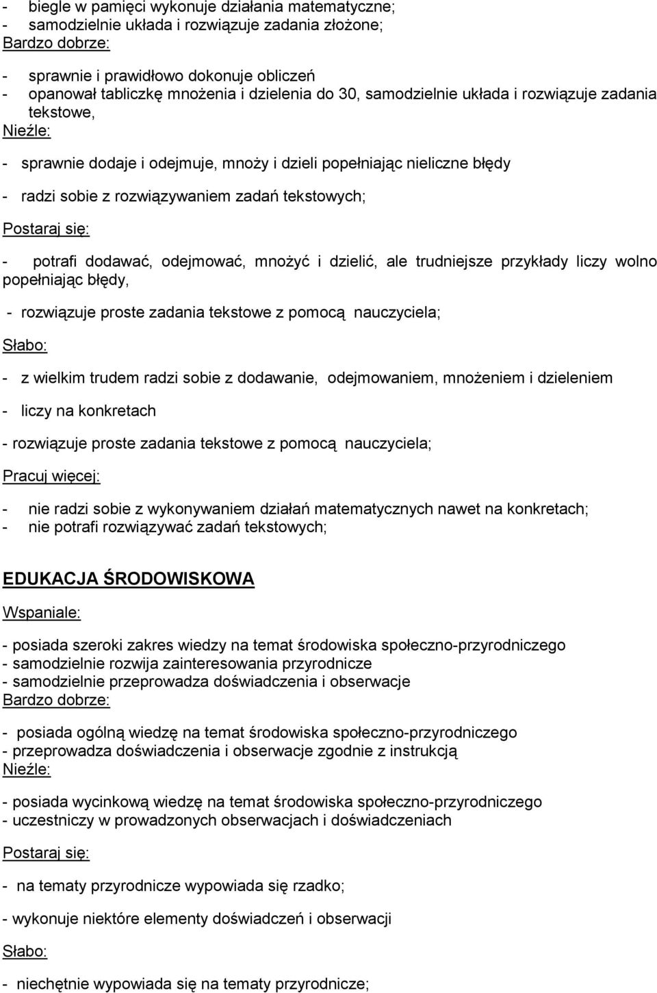 odejmować, mnożyć i dzielić, ale trudniejsze przykłady liczy wolno popełniając błędy, - rozwiązuje proste zadania tekstowe z pomocą nauczyciela; - z wielkim trudem radzi sobie z dodawanie,