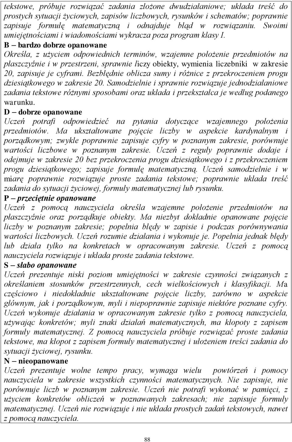 B bardzo dobrze opanowane Określa, z użyciem odpowiednich terminów, wzajemne położenie przedmiotów na płaszczyźnie i w przestrzeni, sprawnie liczy obiekty, wymienia liczebniki w zakresie 20, zapisuje