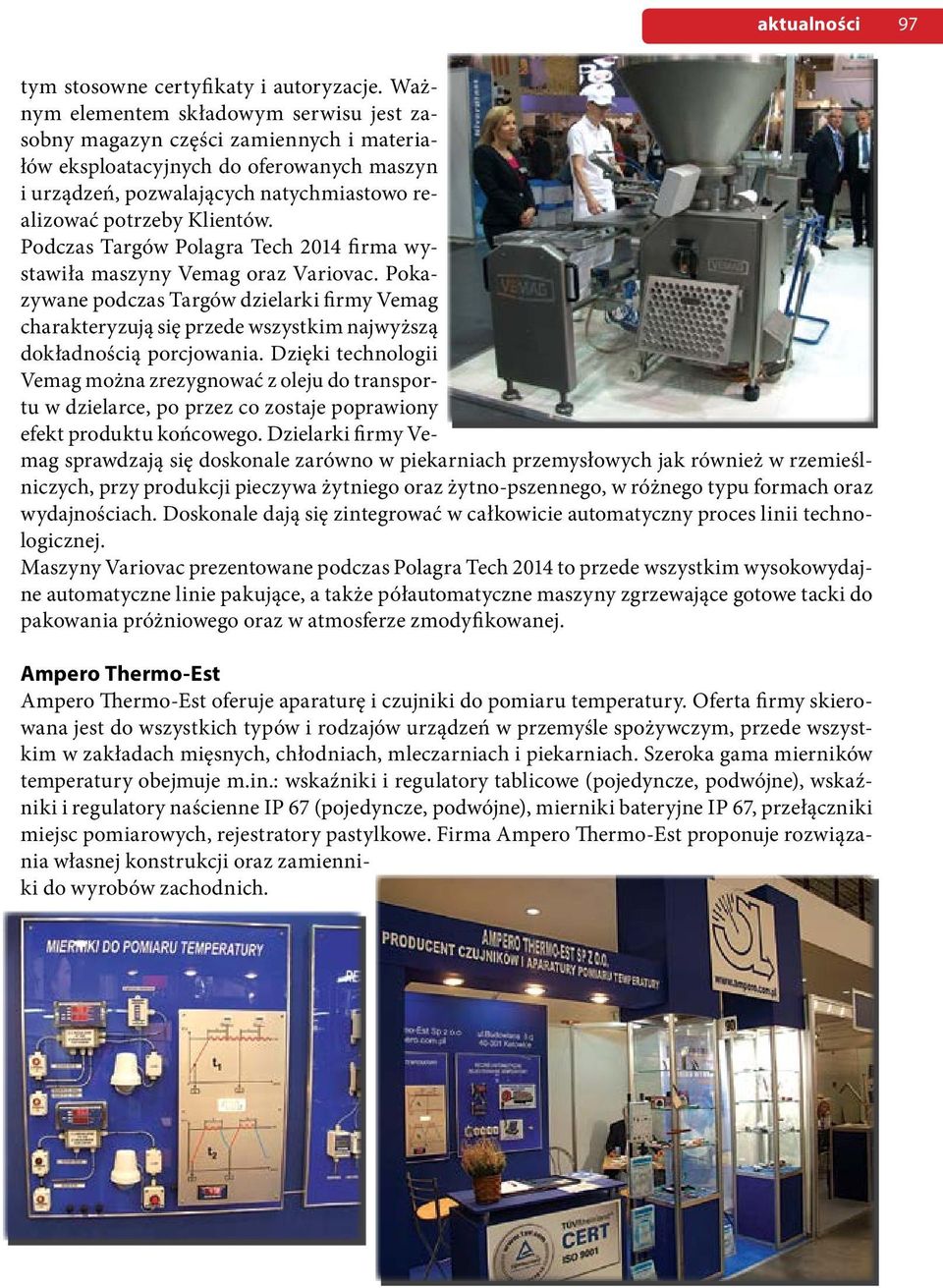 Podczas Targów Polagra Tech 2014 firma wystawiła maszyny Vemag oraz Variovac. Pokazywane podczas Targów dzielarki firmy Vemag charakteryzują się przede wszystkim najwyższą dokładnością porcjowania.