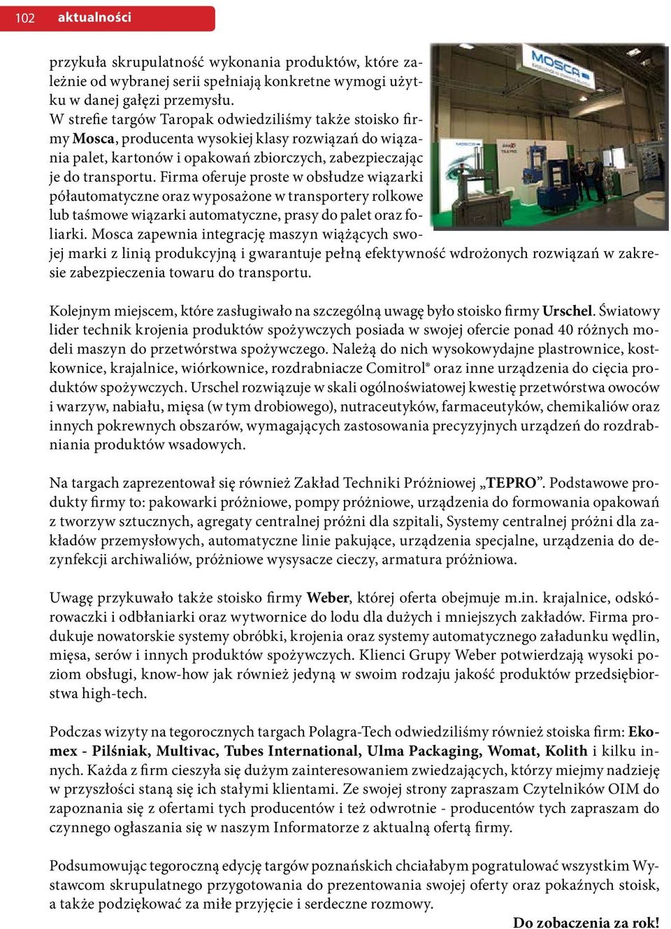 Firma oferuje proste w obsłudze wiązarki półautomatyczne oraz wyposażone w transportery rolkowe lub taśmowe wiązarki automatyczne, prasy do palet oraz foliarki.