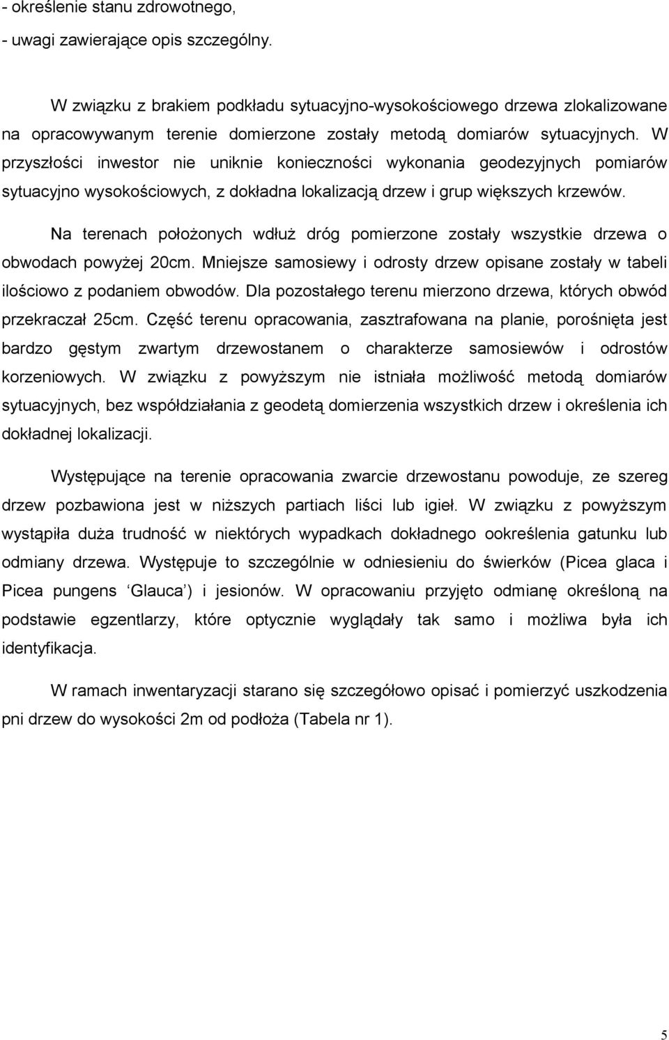 W przyszłości inwestor nie uniknie konieczności wykonania geodezyjnych pomiarów sytuacyjno wysokościowych, z dokładna lokalizacją drzew i grup większych krzewów.