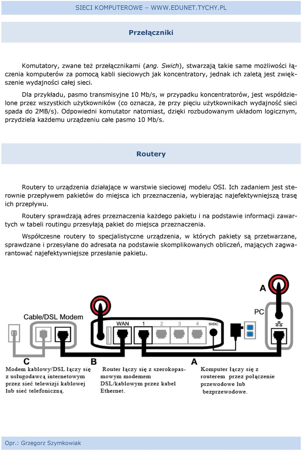 Dla przykładu, pasmo transmisyjne 10 Mb/s, w przypadku koncentratorów, jest współdzielone przez wszystkich użytkowników (co oznacza, że przy pięciu użytkownikach wydajność sieci spada do 2MB/s).