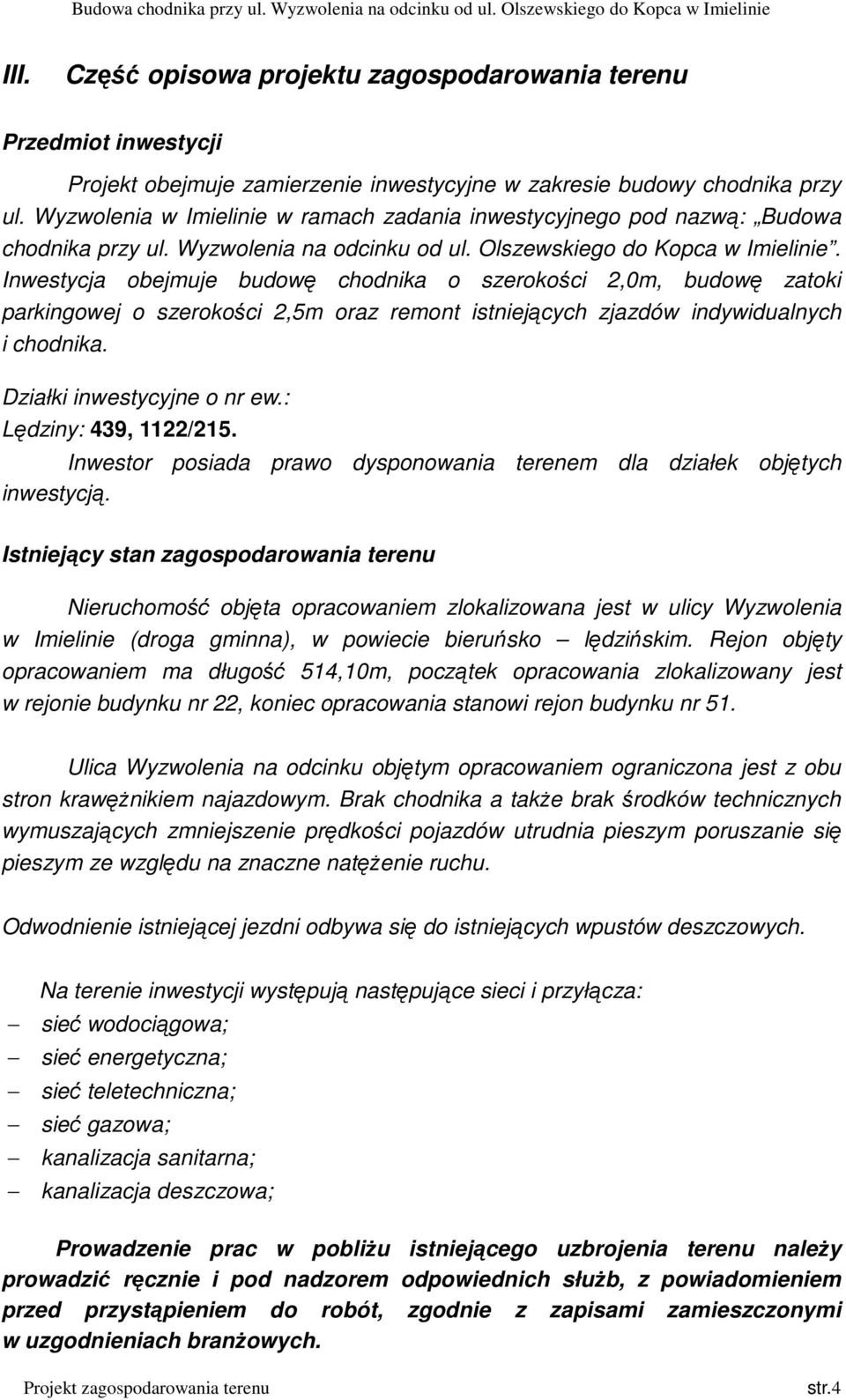 Inwestycja obejmuje budowę chodnika o szerokości 2,0m, budowę zatoki parkingowej o szerokości 2,5m oraz remont istniejących zjazdów indywidualnych i chodnika. Działki inwestycyjne o nr ew.