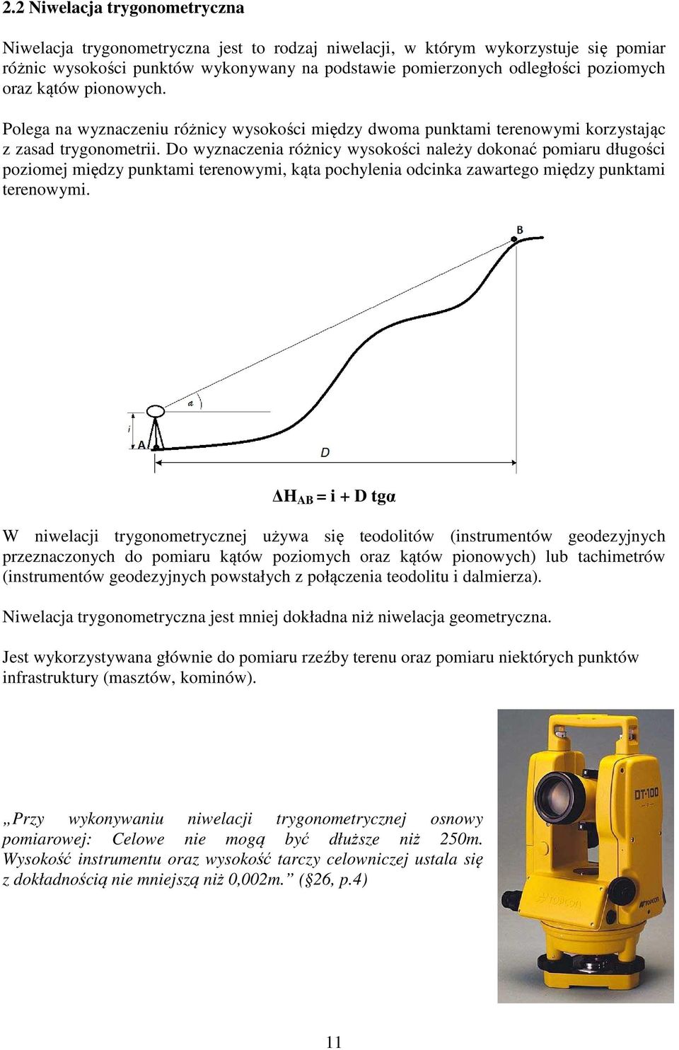 Do wyznaczenia różnicy wysokości należy dokonać pomiaru długości poziomej między punktami terenowymi, kąta pochylenia odcinka zawartego między punktami terenowymi.
