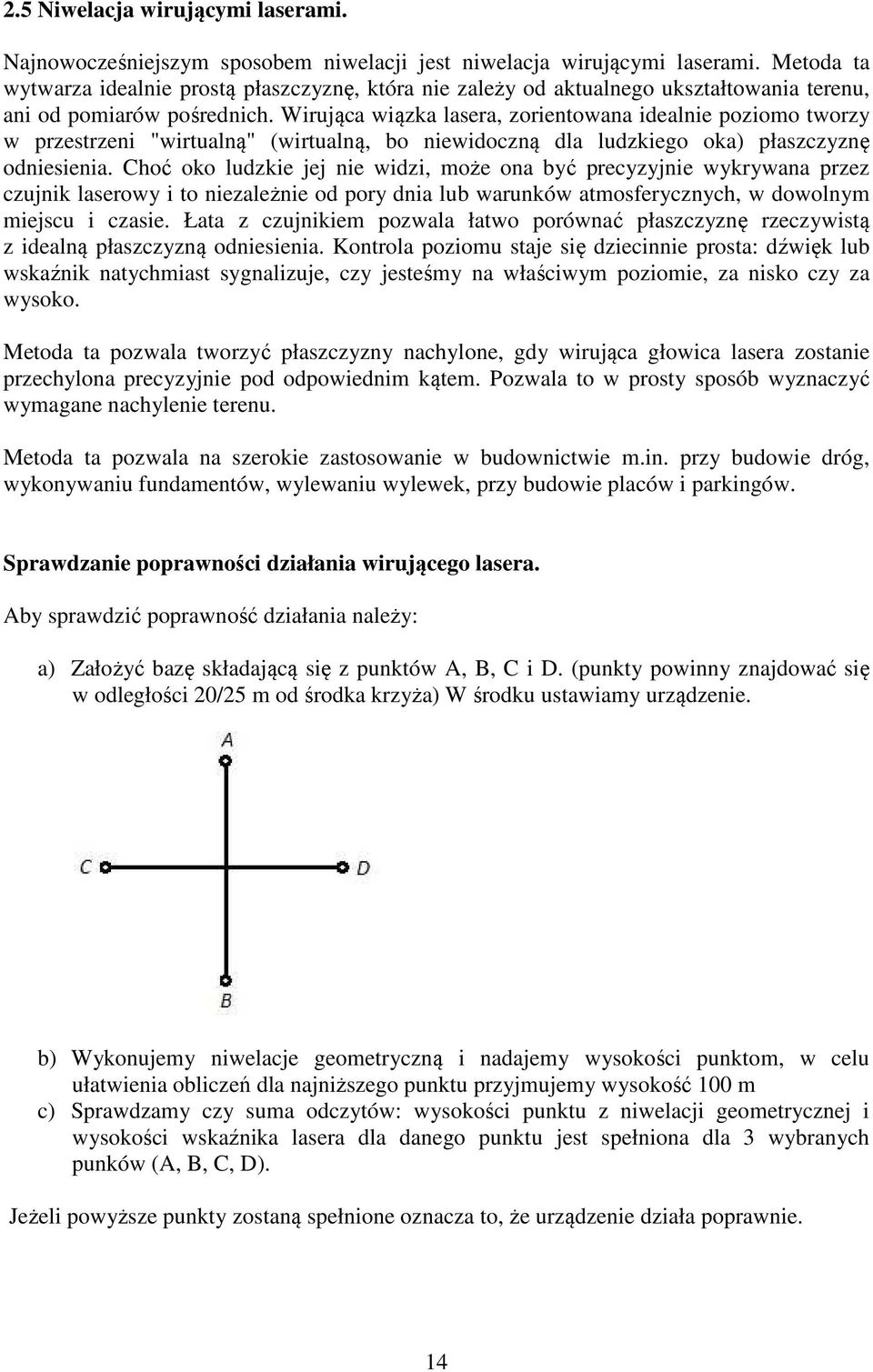 Wirująca wiązka lasera, zorientowana idealnie poziomo tworzy w przestrzeni "wirtualną" (wirtualną, bo niewidoczną dla ludzkiego oka) płaszczyznę odniesienia.