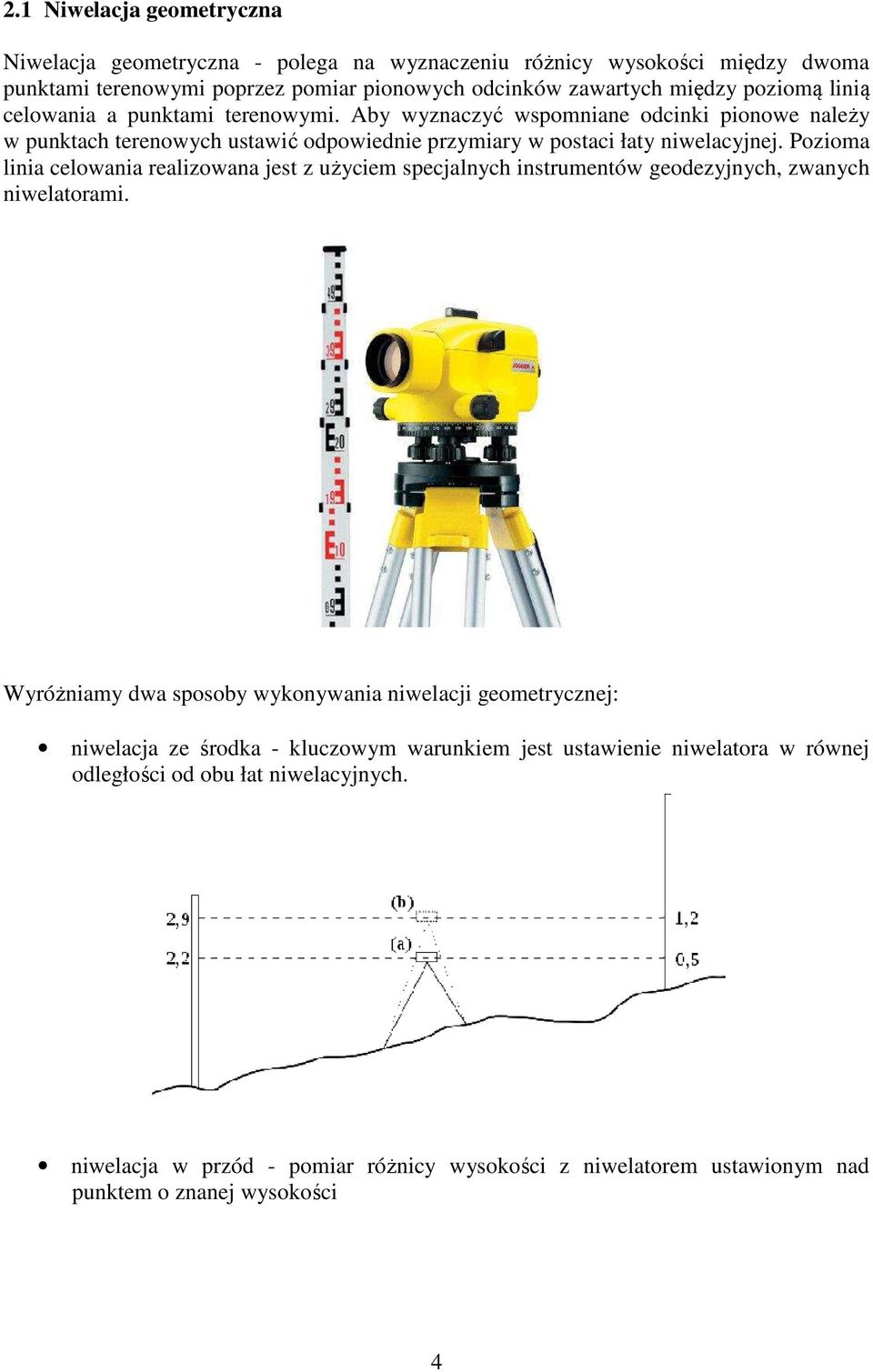 Pozioma linia celowania realizowana jest z użyciem specjalnych instrumentów geodezyjnych, zwanych niwelatorami.