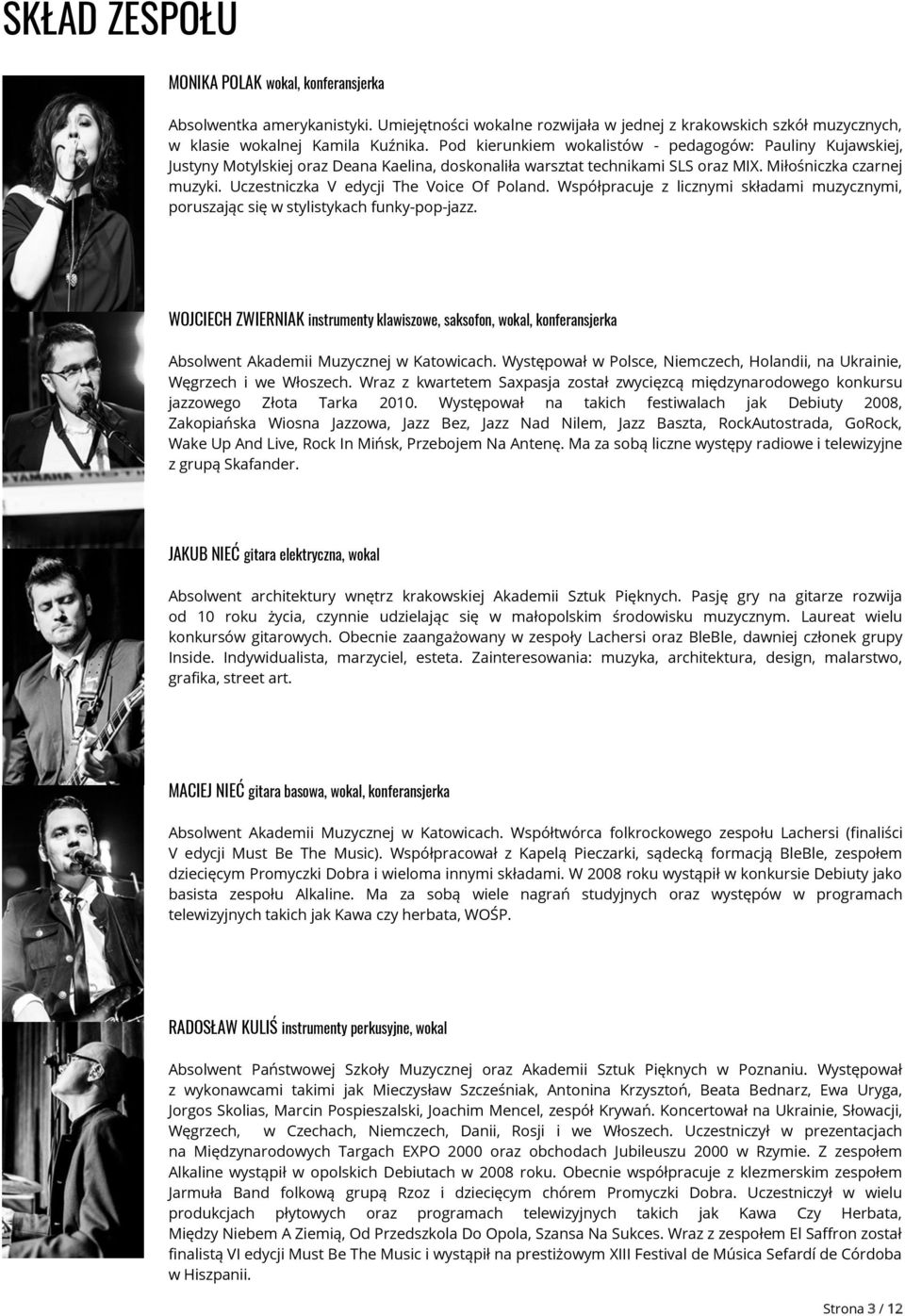 Uczestniczka V edycji The Voice Of Poland. Współpracuje z licznymi składami muzycznymi, poruszając się w stylistykach funky-pop-jazz.