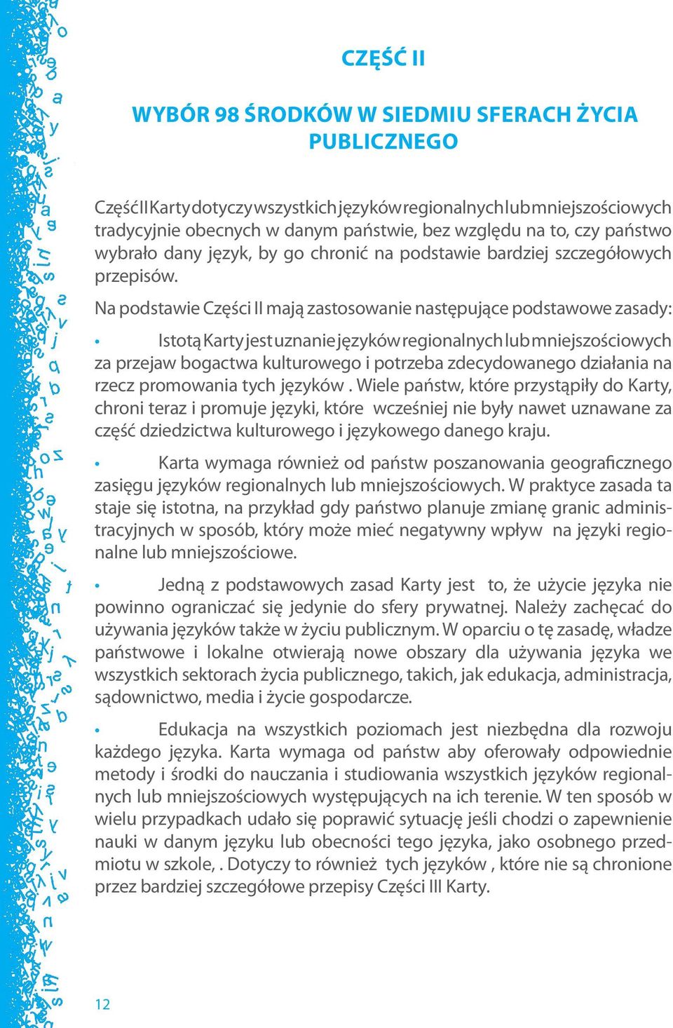 Na podstawie Części II mają zastosowanie następujące podstawowe zasady: Istotą Karty jest uznanie języków regionalnych lub mniejszościowych za przejaw bogactwa kulturowego i potrzeba zdecydowanego