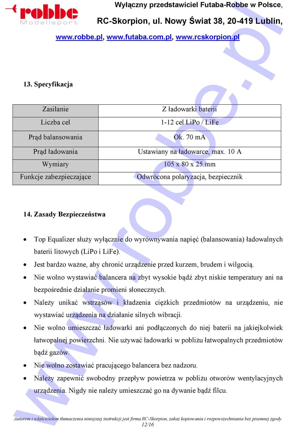 10 A 105 x 80 x 25 mm Odwrócona polaryzacja, bezpiecznik Top Equalizer służy wyłącznie do wyrównywania napięć (balansowania) ładowalnych baterii litowych (LiPo i LiFe).