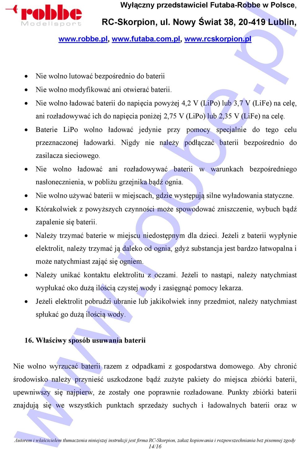 Baterie LiPo wolno ładować jedynie przy pomocy specjalnie do tego celu przeznaczonej ładowarki. Nigdy nie należy podłączać baterii bezpośrednio do zasilacza sieciowego.