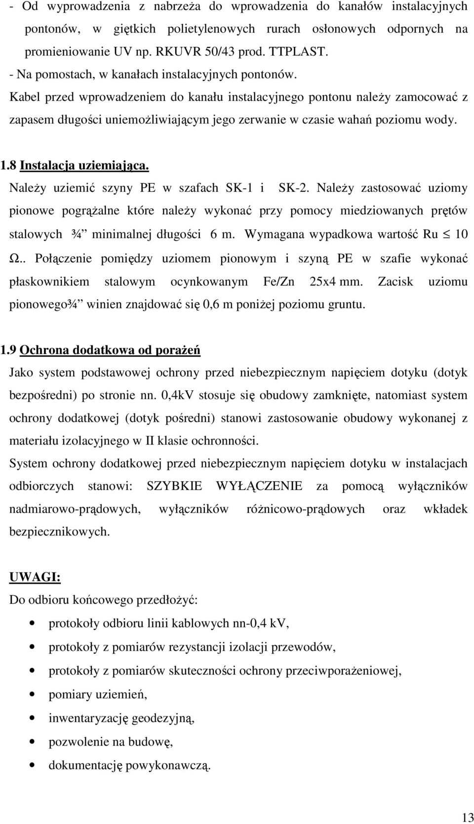 Kabel przed wprowadzeniem do kanału instalacyjnego pontonu naleŝy zamocować z zapasem długości uniemoŝliwiającym jego zerwanie w czasie wahań poziomu wody. 1.8 Instalacja uziemiająca.