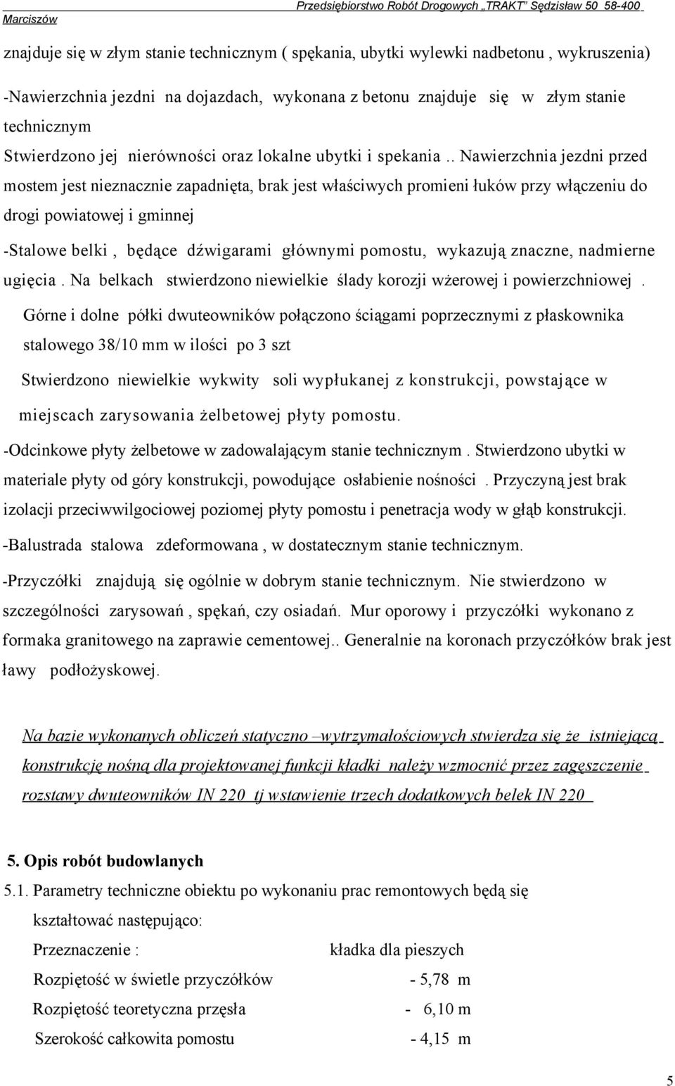 . Nawierzchnia jezdni przed mostem jest nieznacznie zapadnięta, brak jest właściwych promieni łuków przy włączeniu do drogi powiatowej i gminnej -Stalowe belki, będące dźwigarami głównymi pomostu,