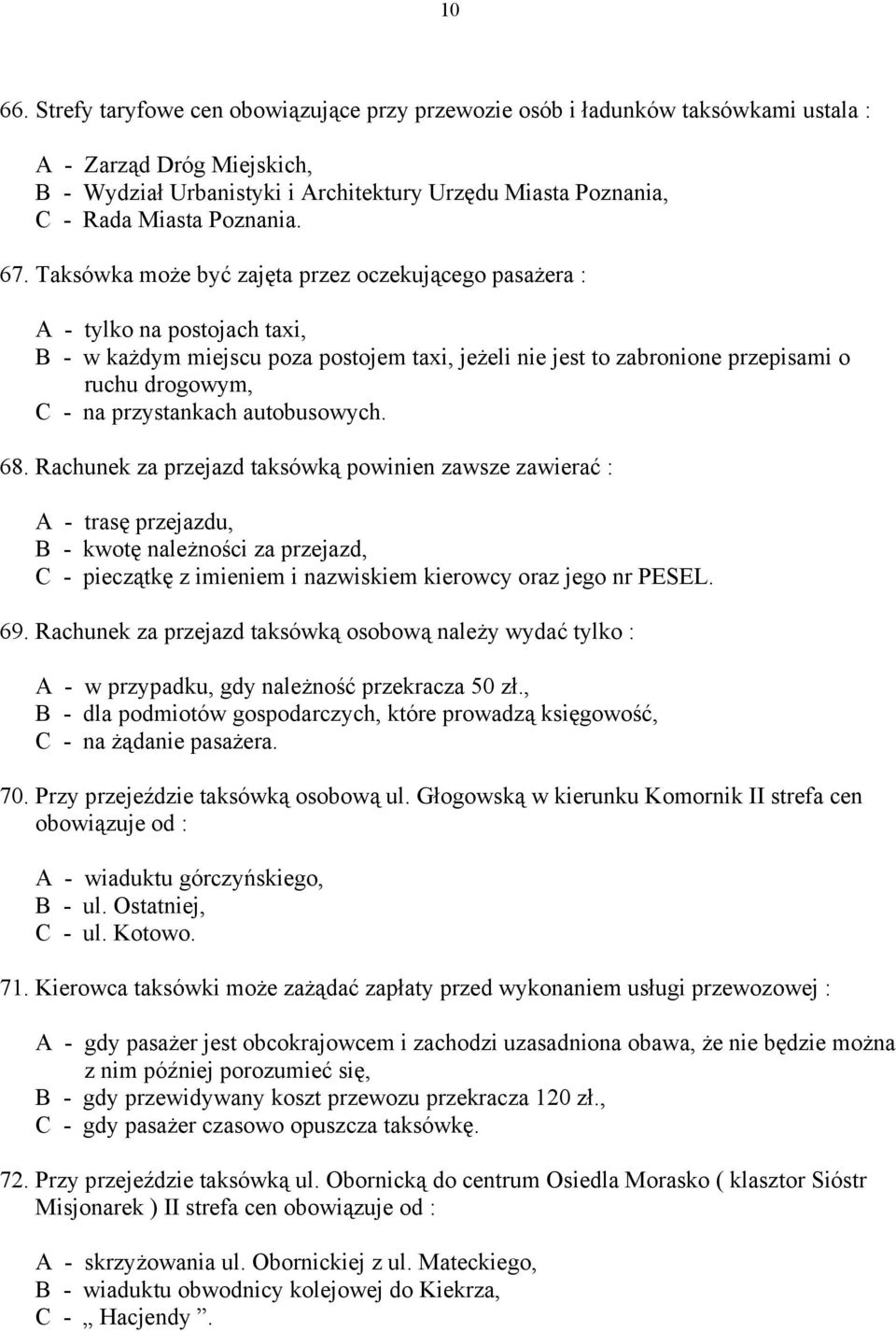 67. Taksówka może być zajęta przez oczekującego pasażera : A - tylko na postojach taxi, B - w każdym miejscu poza postojem taxi, jeżeli nie jest to zabronione przepisami o ruchu drogowym, C - na