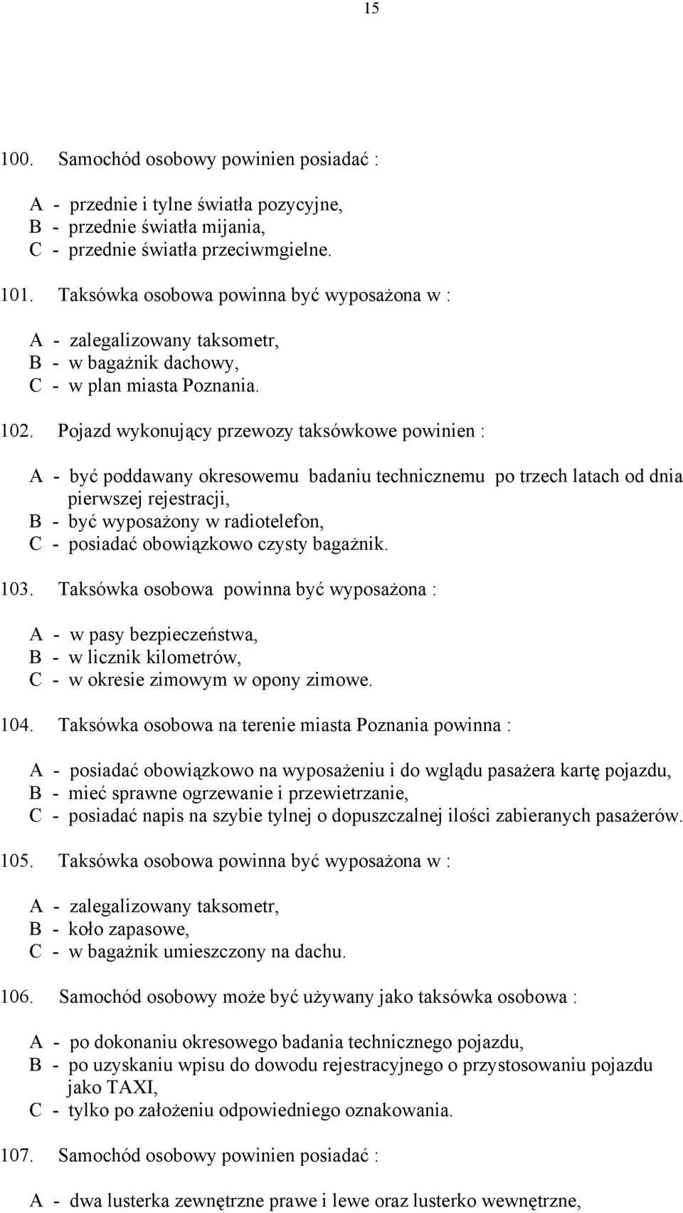 Pojazd wykonujący przewozy taksówkowe powinien : A - być poddawany okresowemu badaniu technicznemu po trzech latach od dnia pierwszej rejestracji, B - być wyposażony w radiotelefon, C - posiadać