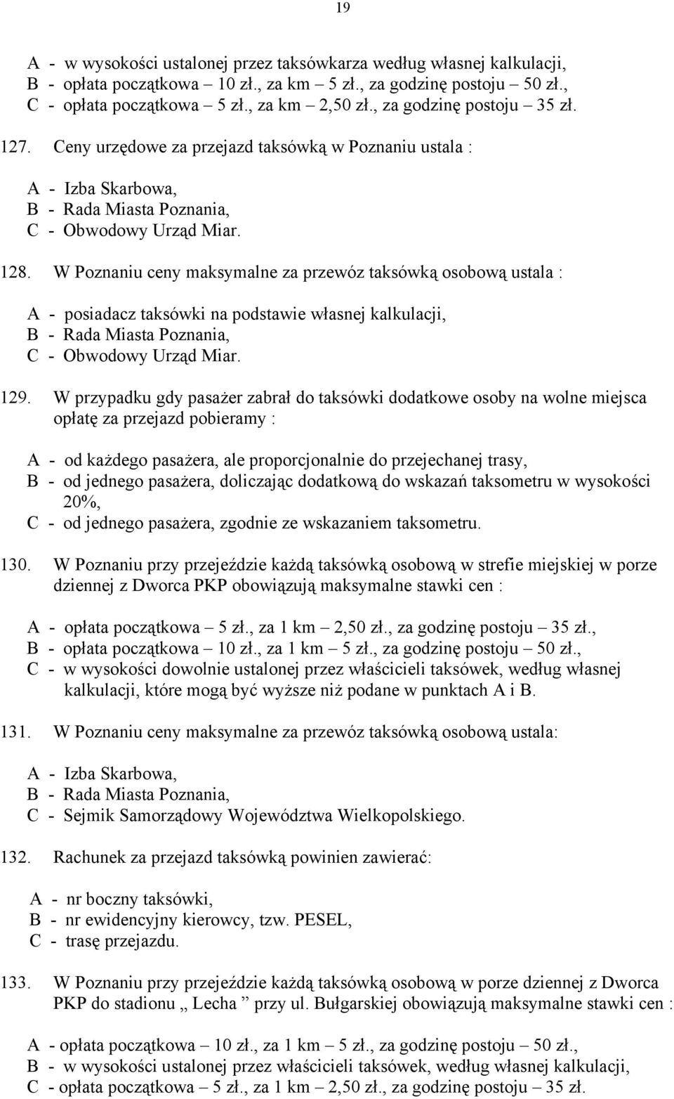 W Poznaniu ceny maksymalne za przewóz taksówką osobową ustala : A - posiadacz taksówki na podstawie własnej kalkulacji, B - Rada Miasta Poznania, C - Obwodowy Urząd Miar. 129.