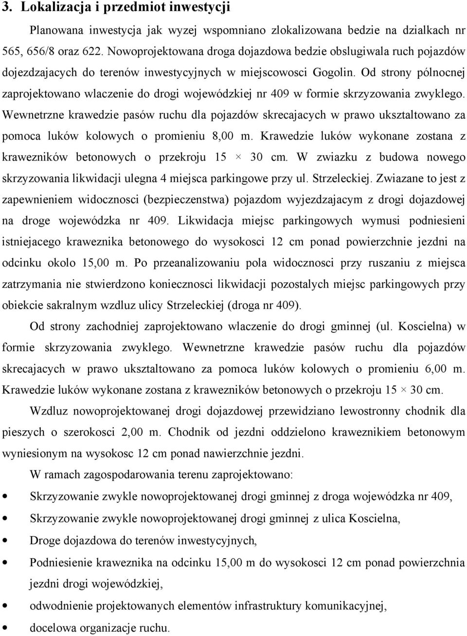 Od strony pólnocnej zaprojektowano wlaczenie do drogi wojewódzkiej nr 409 w formie skrzyzowania zwyklego.