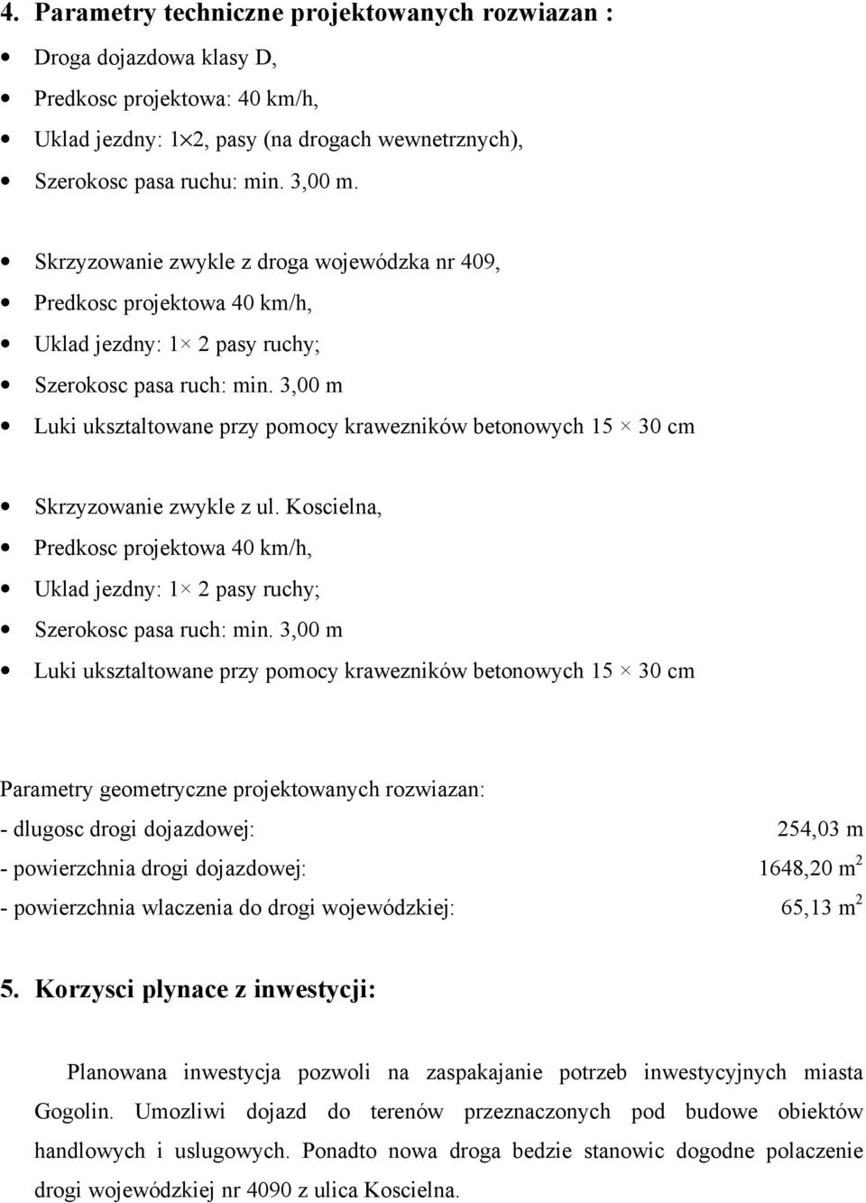 3,00 m Luki uksztaltowane przy pomocy krawezników betonowych 15 30 cm Skrzyzowanie zwykle z ul. Koscielna, Predkosc projektowa 40 km/h, Uklad jezdny: 1 2 pasy ruchy; Szerokosc pasa ruch: min.