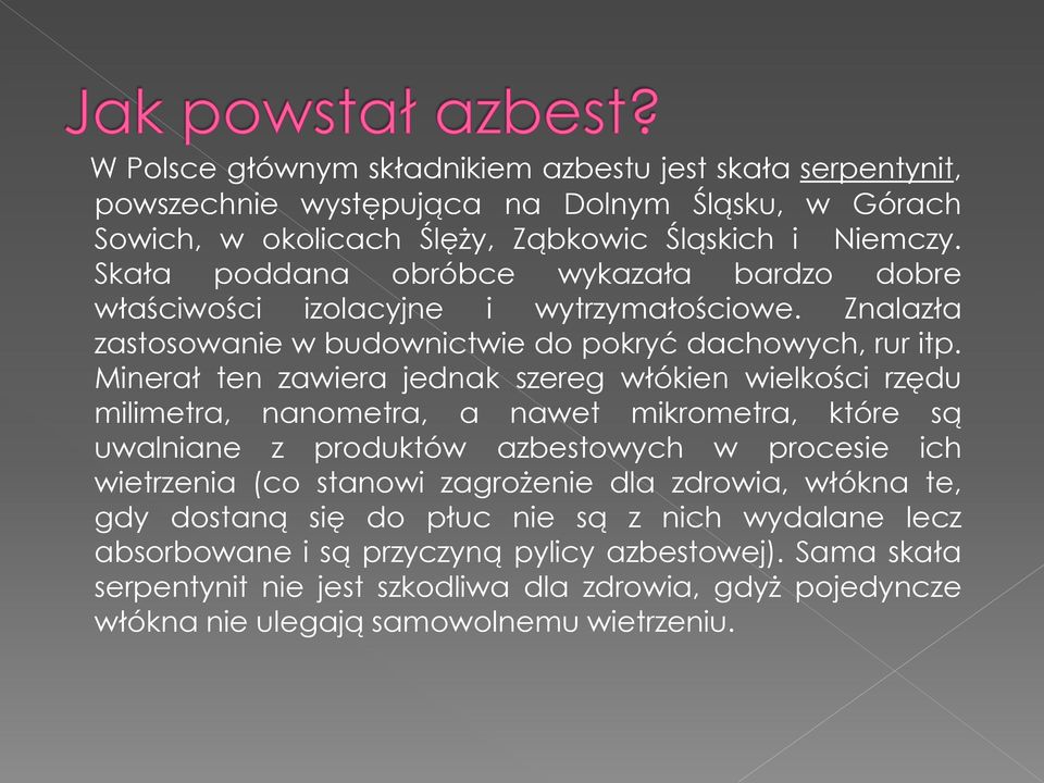 Minerał ten zawiera jednak szereg włókien wielkości rzędu milimetra, nanometra, a nawet mikrometra, które są uwalniane z produktów azbestowych w procesie ich wietrzenia (co stanowi